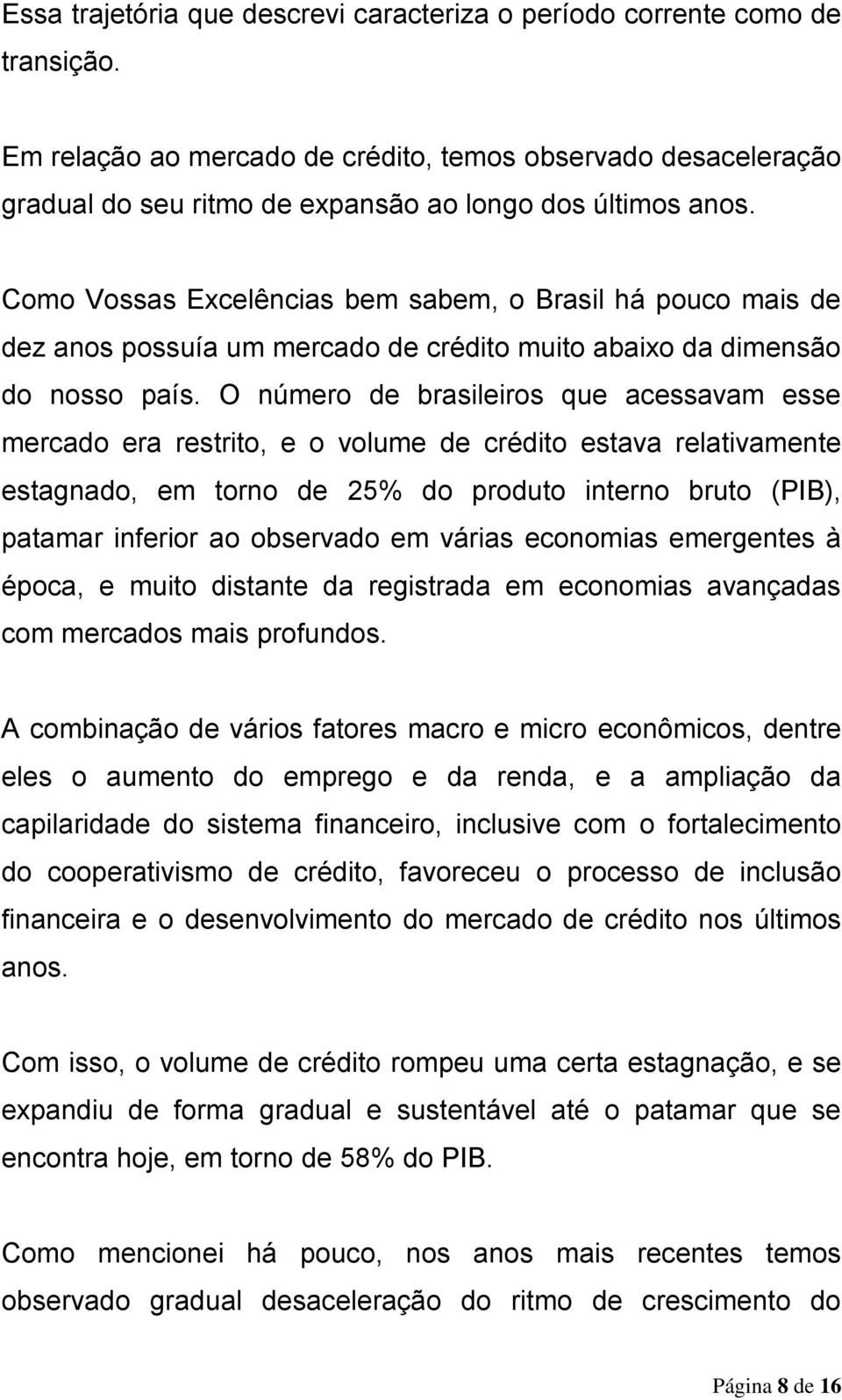 Como Vossas Excelências bem sabem, o Brasil há pouco mais de dez anos possuía um mercado de crédito muito abaixo da dimensão do nosso país.