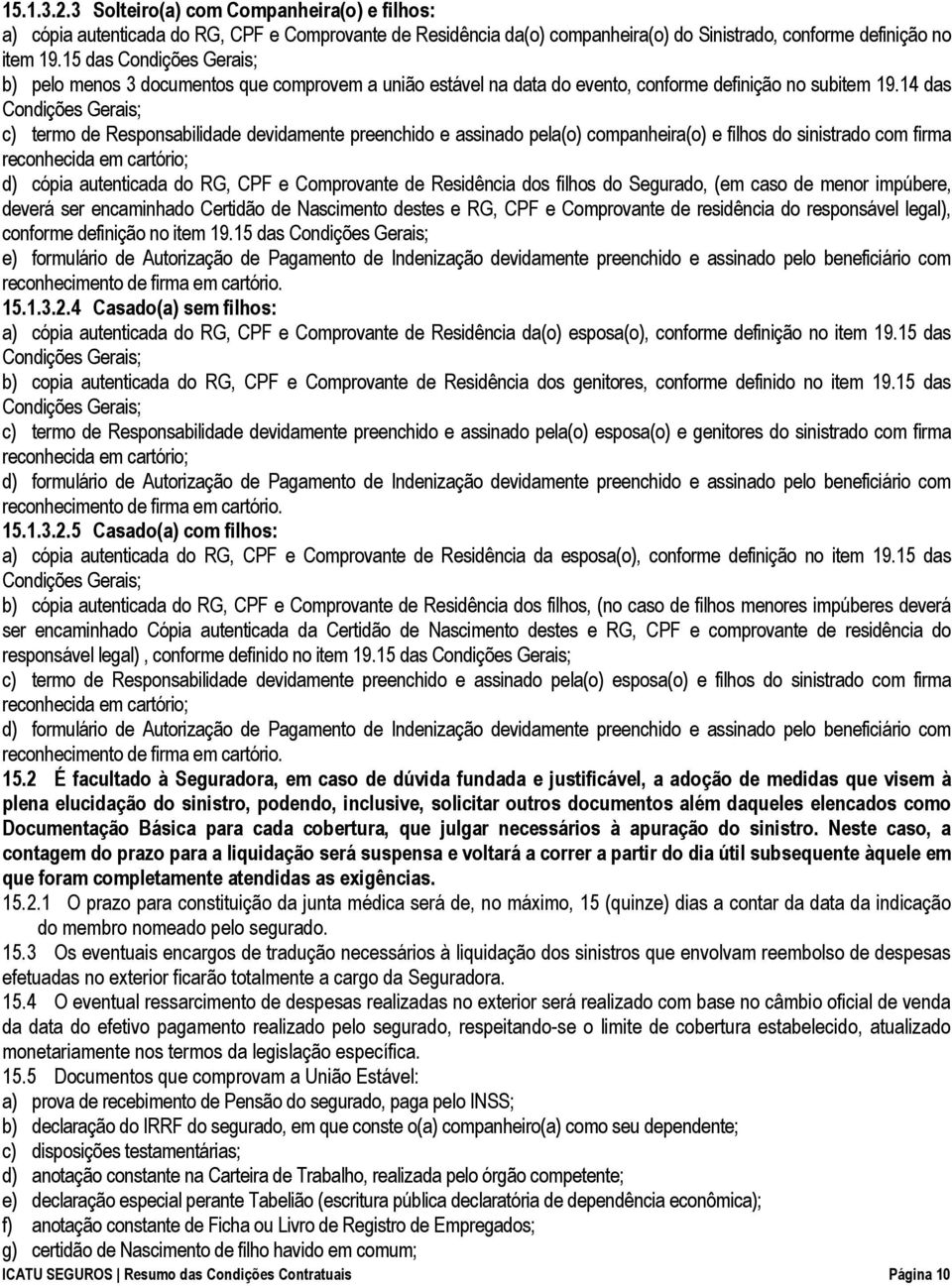 14 das Condições Gerais; c) termo de Responsabilidade devidamente preenchido e assinado pela(o) companheira(o) e filhos do sinistrado com firma reconhecida em cartório; d) cópia autenticada do RG,