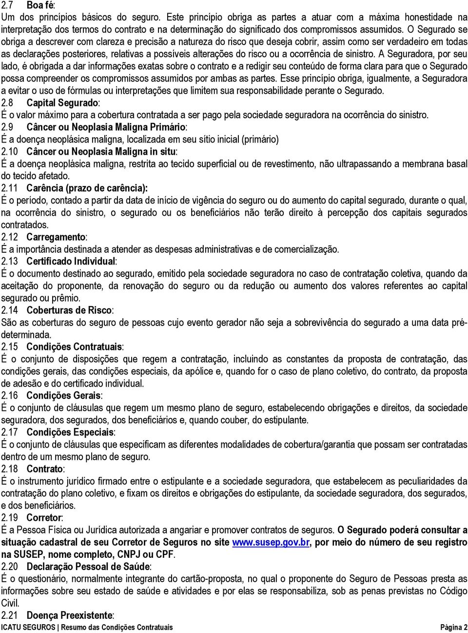 O Segurado se obriga a descrever com clareza e precisão a natureza do risco que deseja cobrir, assim como ser verdadeiro em todas as declarações posteriores, relativas a possíveis alterações do risco