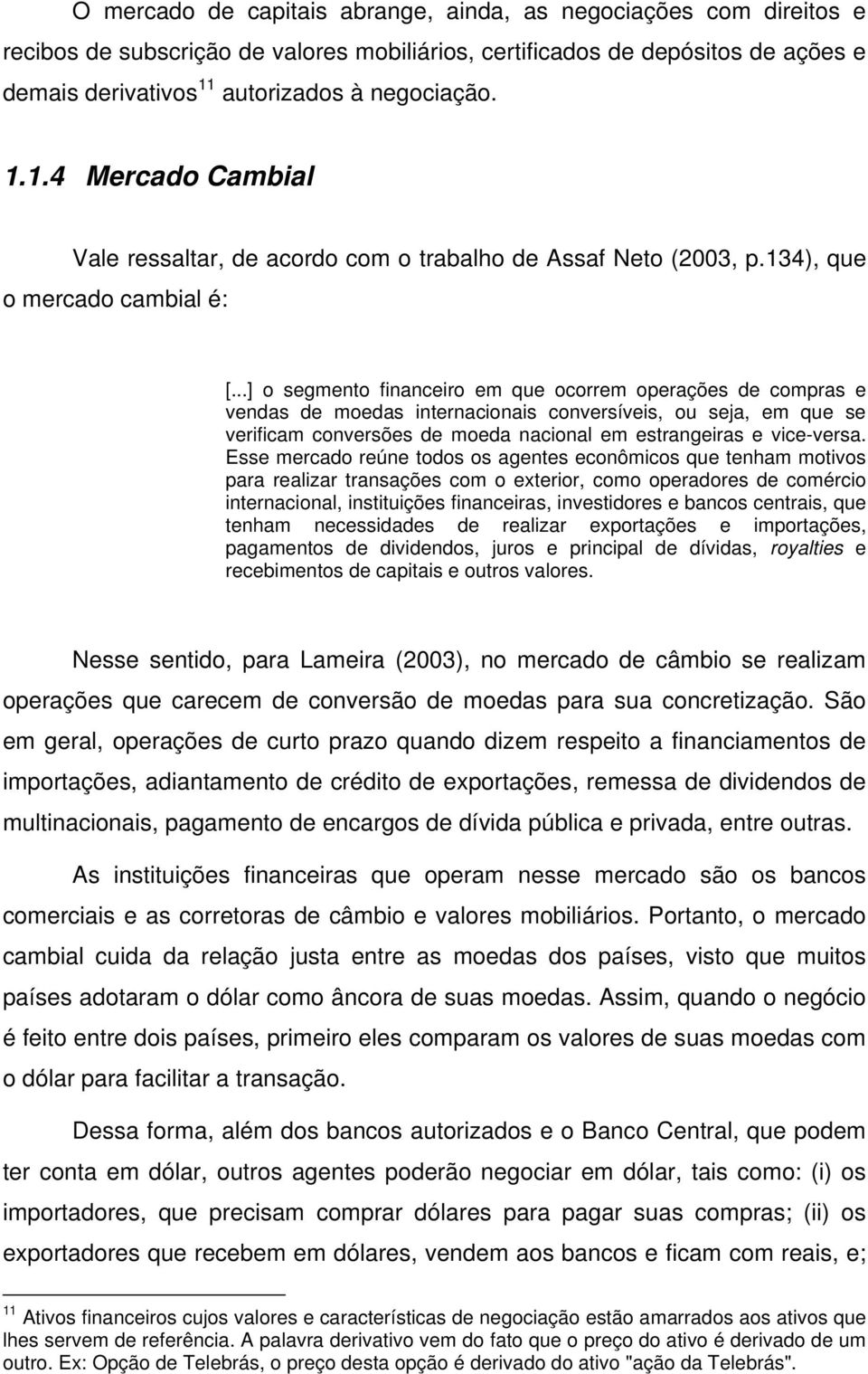 ..] o segmento financeiro em que ocorrem operações de compras e vendas de moedas internacionais conversíveis, ou seja, em que se verificam conversões de moeda nacional em estrangeiras e vice-versa.