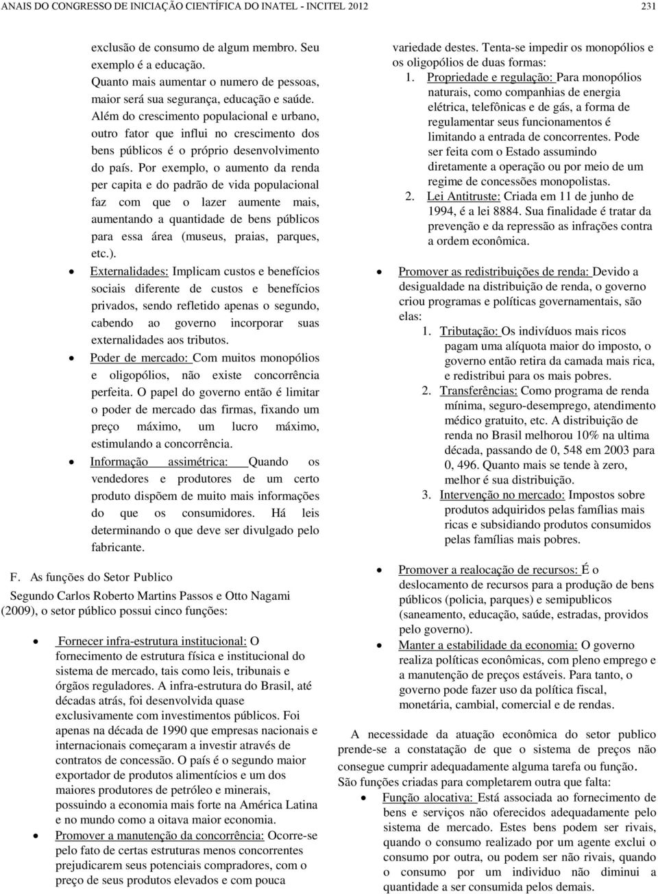 Por exemplo, o aumento da renda per capita e do padrão de vida populacional faz com que o lazer aumente mais, aumentando a quantidade de bens públicos para essa área (museus, praias, parques, etc.).