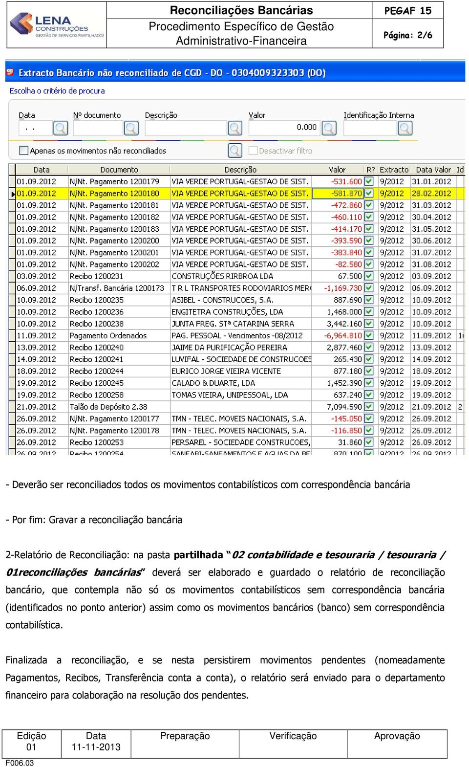 contabilísticos sem correspondência bancária (identificados no ponto anterior) assim como os movimentos bancários (banco) sem correspondência contabilística.