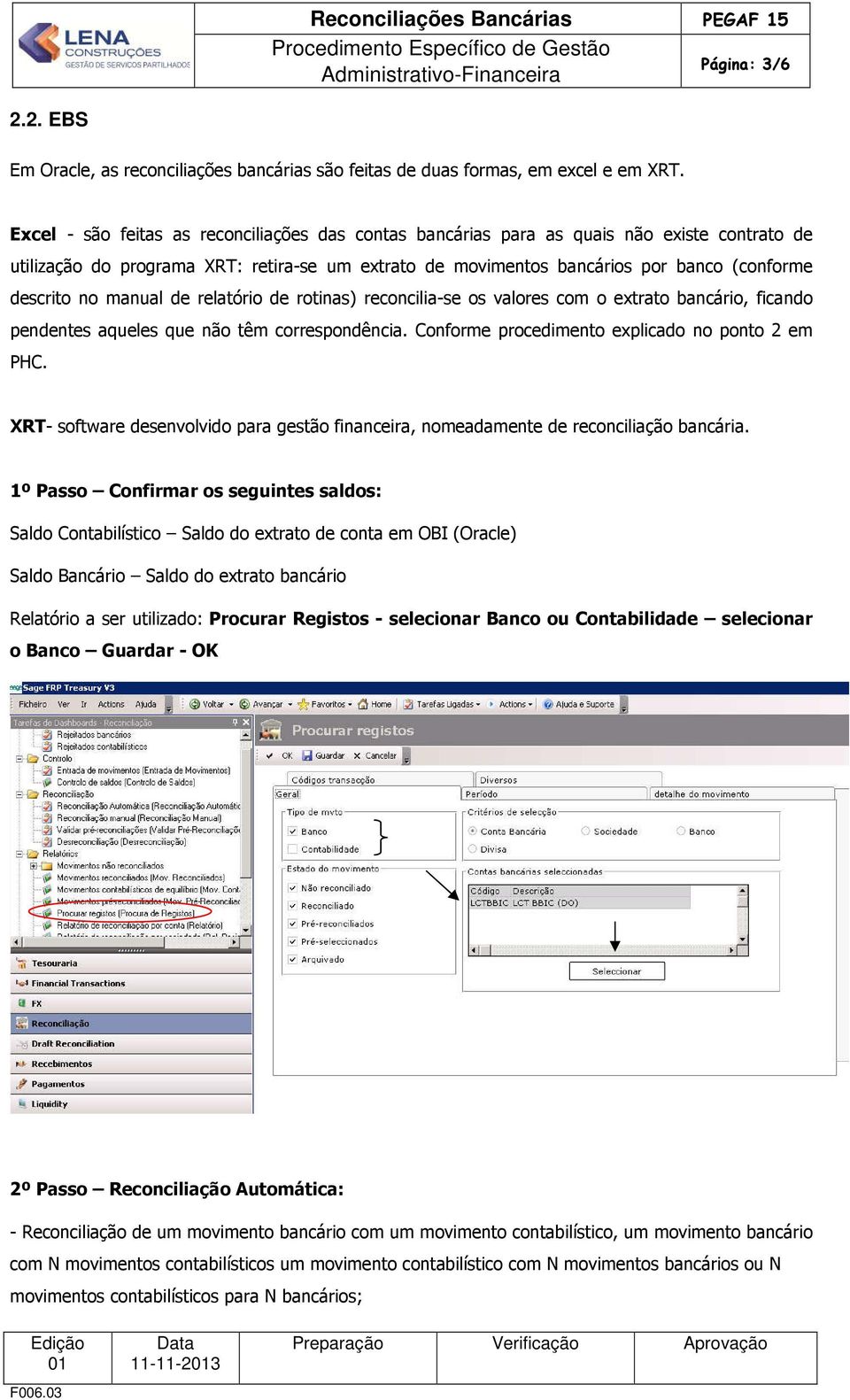 manual de relatório de rotinas) reconcilia-se os valores com o extrato bancário, ficando pendentes aqueles que não têm correspondência. Conforme procedimento explicado no ponto 2 em PHC.