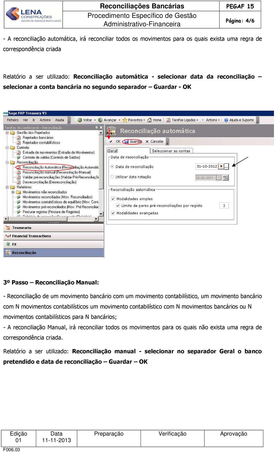 movimento bancário com N movimentos contabilísticos um movimento contabilístico com N movimentos bancários ou N movimentos contabilísticos para N bancários; - A reconciliação Manual, irá reconciliar