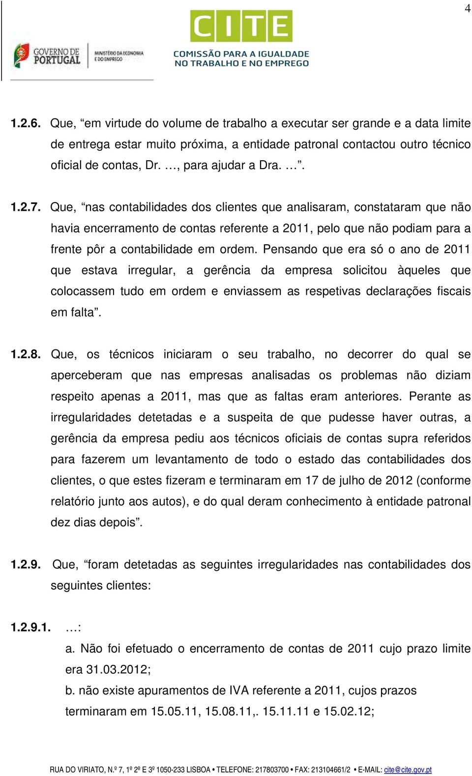 Que, nas contabilidades dos clientes que analisaram, constataram que não havia encerramento de contas referente a 2011, pelo que não podiam para a frente pôr a contabilidade em ordem.