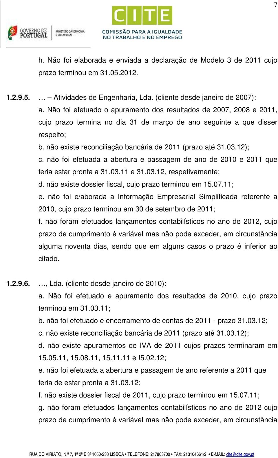 não existe reconciliação bancária de 2011 (prazo até 31.03.12); c. não foi efetuada a abertura e passagem de ano de 2010 e 2011 que teria estar pronta a 31.03.11 e 31.03.12, respetivamente; d.