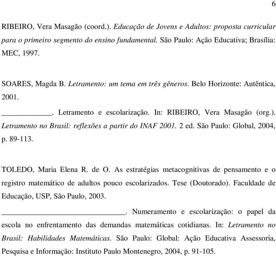São Paulo: Global, 2004, p. 89-113. TOLEDO, Maria Elena R. de O. As estratégias metacognitivas de pensamento e o registro matemático de adultos pouco escolarizados. Tese (Doutorado).