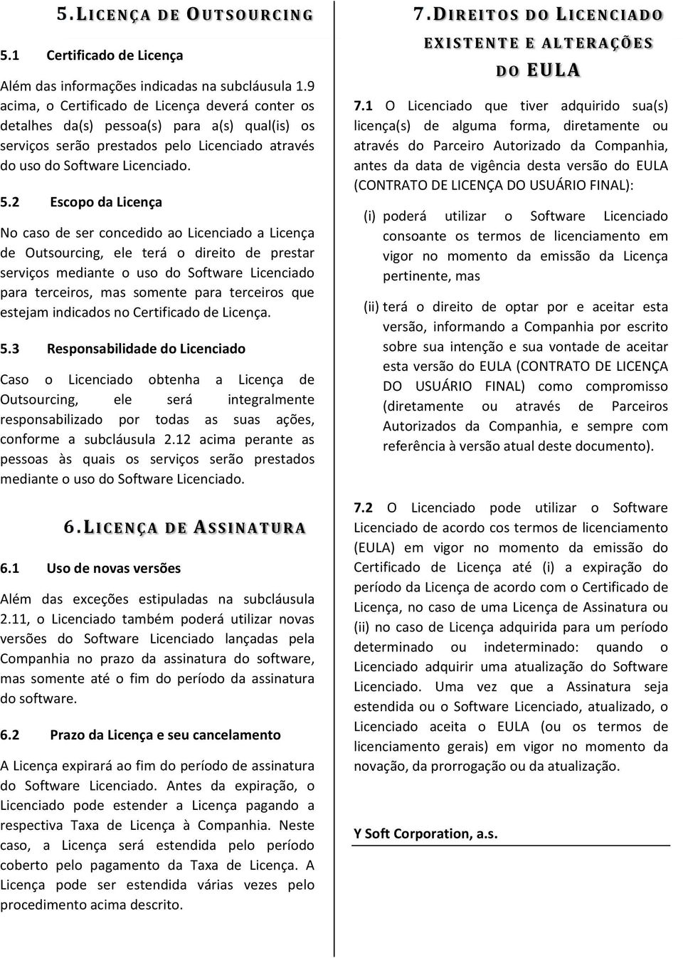 2 Escopo da Licença No caso de ser concedido ao Licenciado a Licença de Outsourcing, ele terá o direito de prestar serviços mediante o uso do Software Licenciado para terceiros, mas somente para