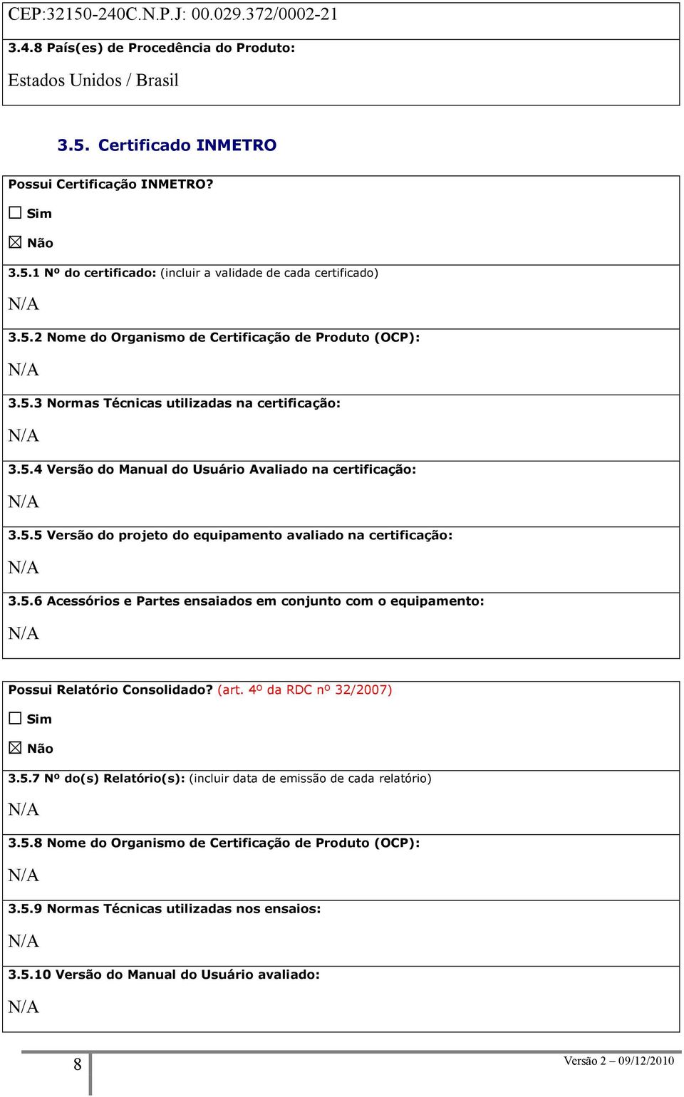 5.6 Acessórios e Partes ensaiados em conjunto com o equipamento: Possui Relatório Consolidado? (art. 4º da RDC nº 32/2007) 3.5.7 Nº do(s) Relatório(s): (incluir data de emissão de cada relatório) 3.5.8 Nome do Organismo de Certificação de Produto (OCP): 3.