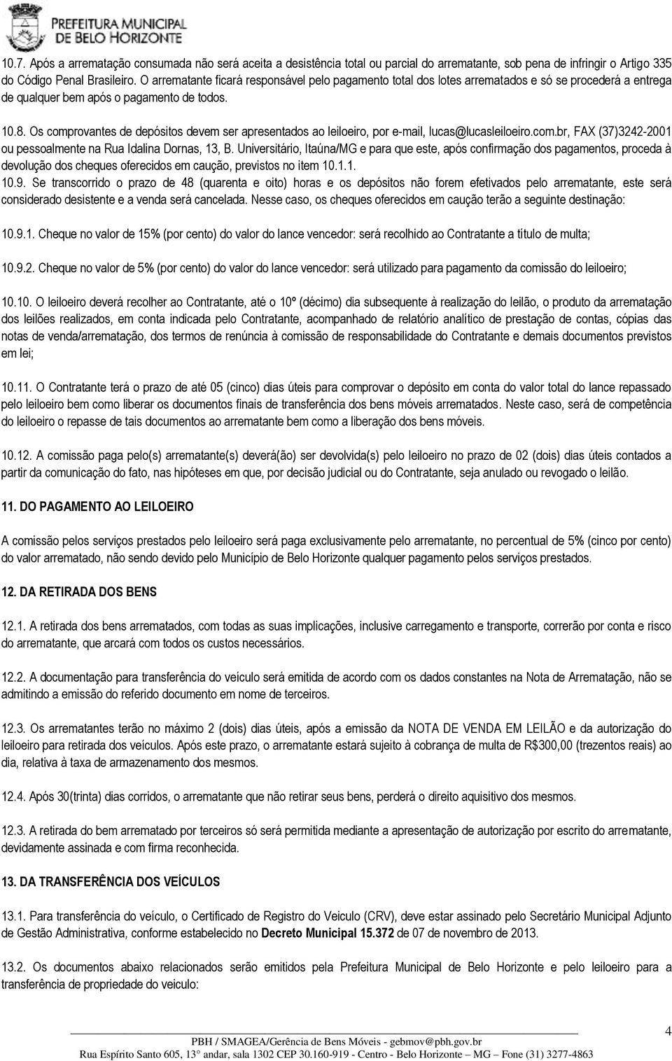 Os comprovantes de depósitos devem ser apresentados ao leiloeiro, por e-mail, lucas@lucasleiloeiro.com.br, FAX (37)3242-2001 ou pessoalmente na Rua Idalina Dornas, 13, B.