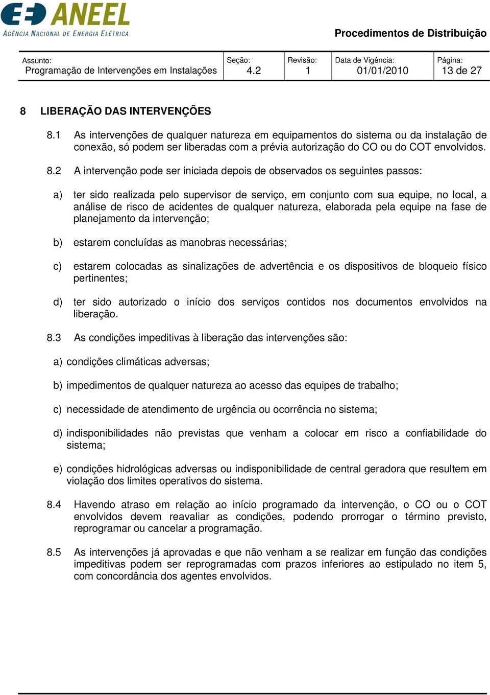 2 A intervenção pode ser iniciada depois de observados os seguintes passos: a) ter sido realizada pelo supervisor de serviço, em conjunto com sua equipe, no local, a análise de risco de acidentes de