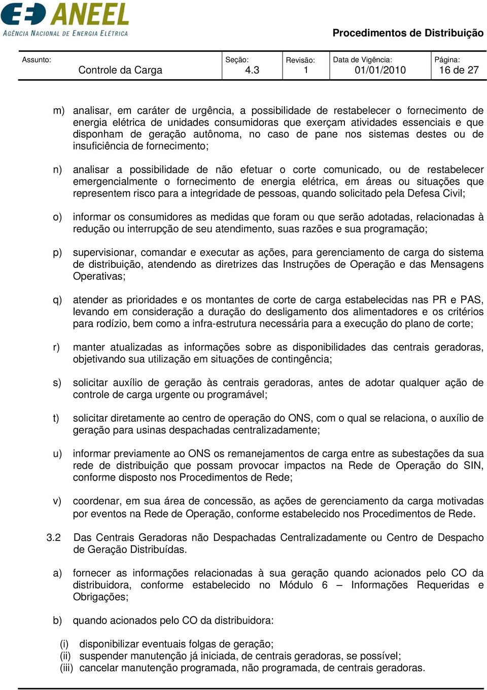 geração autônoma, no caso de pane nos sistemas destes ou de insuficiência de fornecimento; n) analisar a possibilidade de não efetuar o corte comunicado, ou de restabelecer emergencialmente o