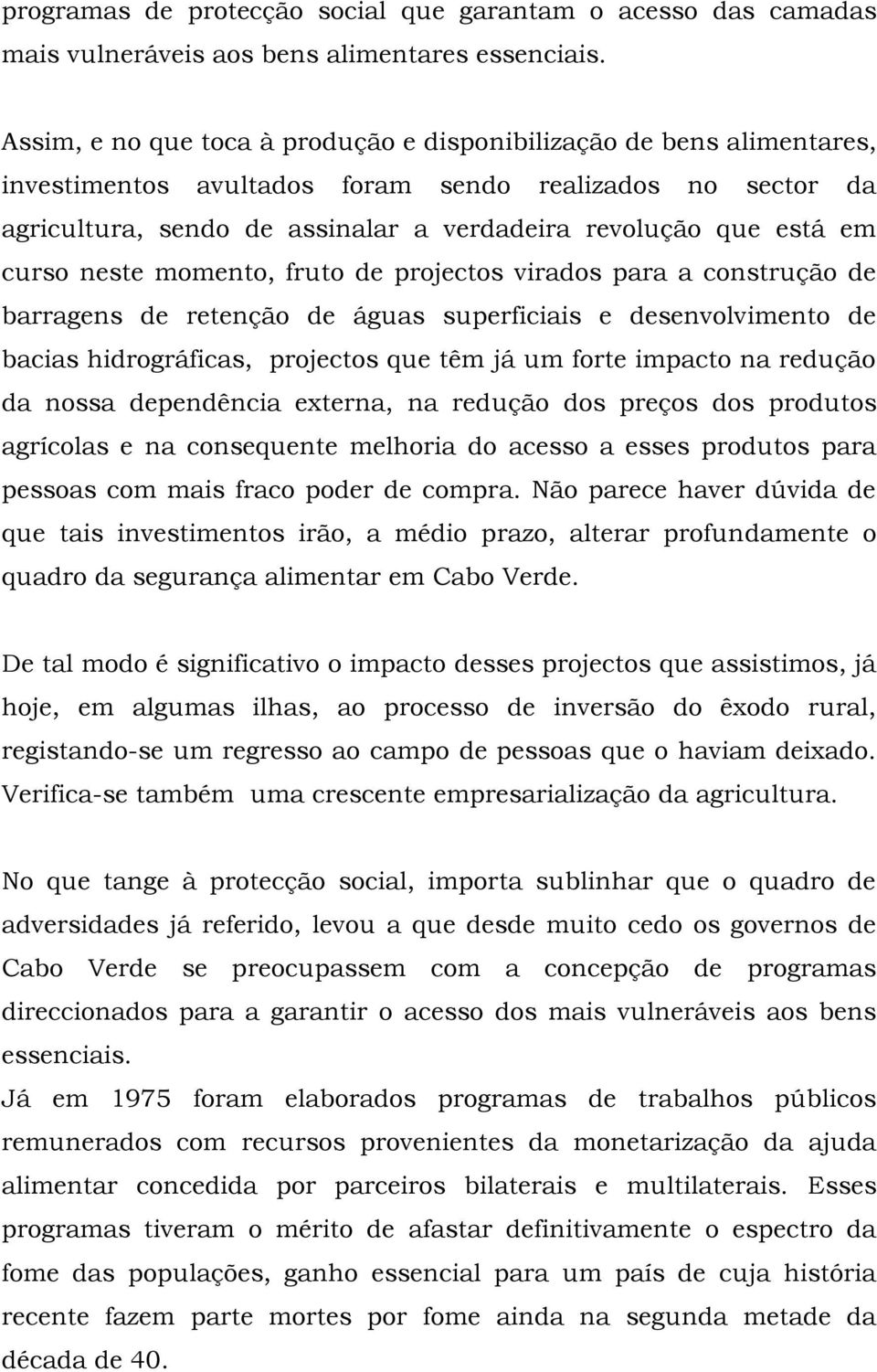 curso neste momento, fruto de projectos virados para a construção de barragens de retenção de águas superficiais e desenvolvimento de bacias hidrográficas, projectos que têm já um forte impacto na