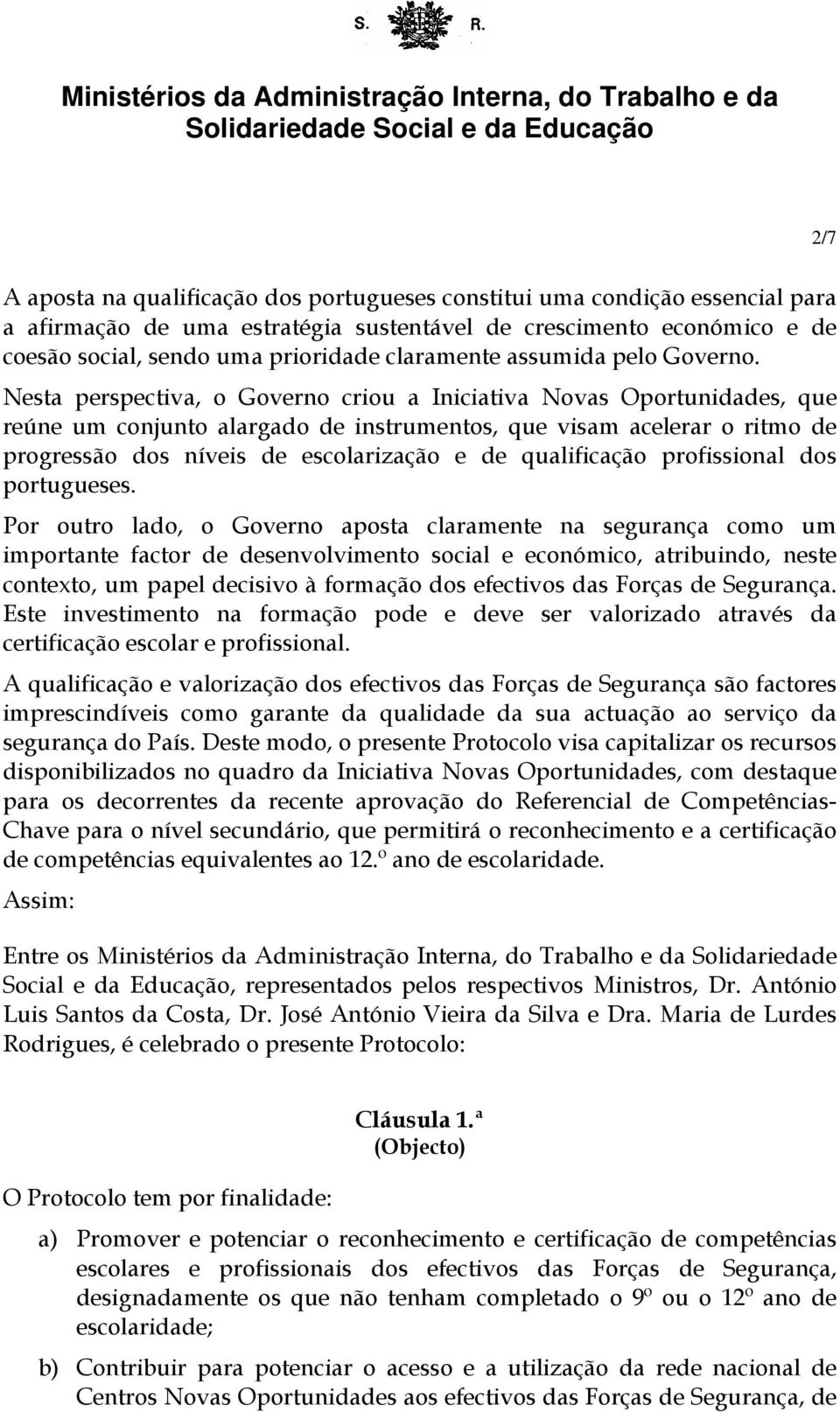 Nesta perspectiva, o Governo criou a Iniciativa Novas Oportunidades, que reúne um conjunto alargado de instrumentos, que visam acelerar o ritmo de progressão dos níveis de escolarização e de