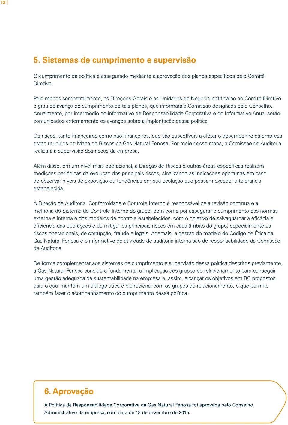 Anualmente, por intermédio do informativo de Responsabilidade Corporativa e do Informativo Anual serão comunicados externamente os avanços sobre a implantação dessa política.