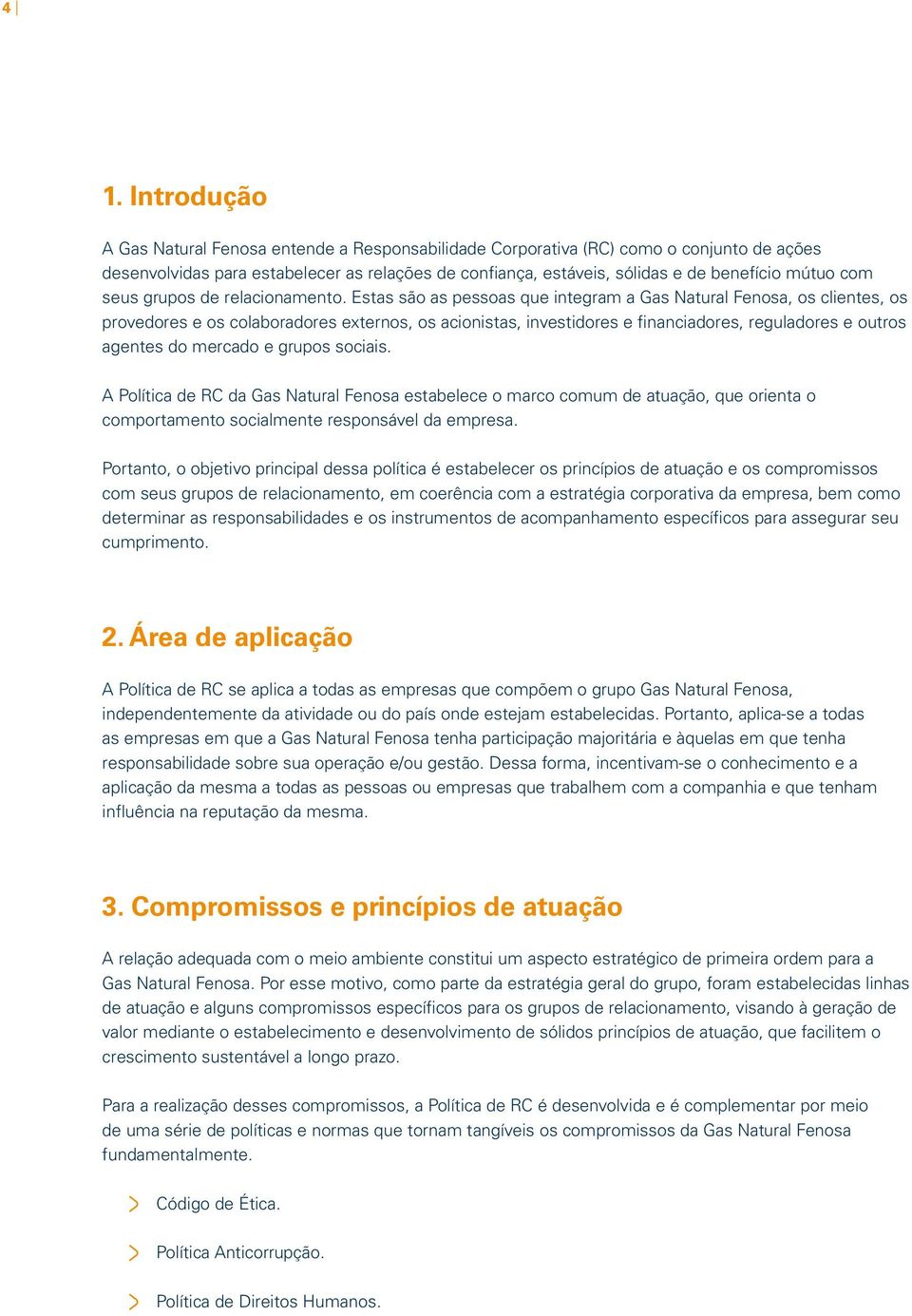 Estas são as pessoas que integram a Gas Natural Fenosa, os clientes, os provedores e os colaboradores externos, os acionistas, investidores e financiadores, reguladores e outros agentes do mercado e