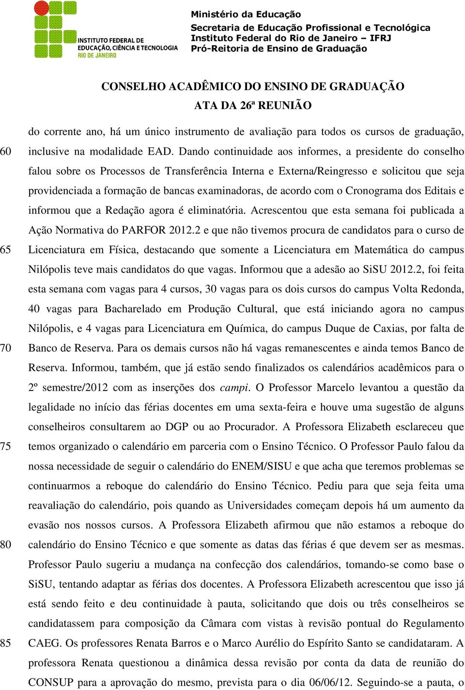 de acordo com o Cronograma dos Editais e informou que a Redação agora é eliminatória. Acrescentou que esta semana foi publicada a Ação Normativa do PARFOR 2012.