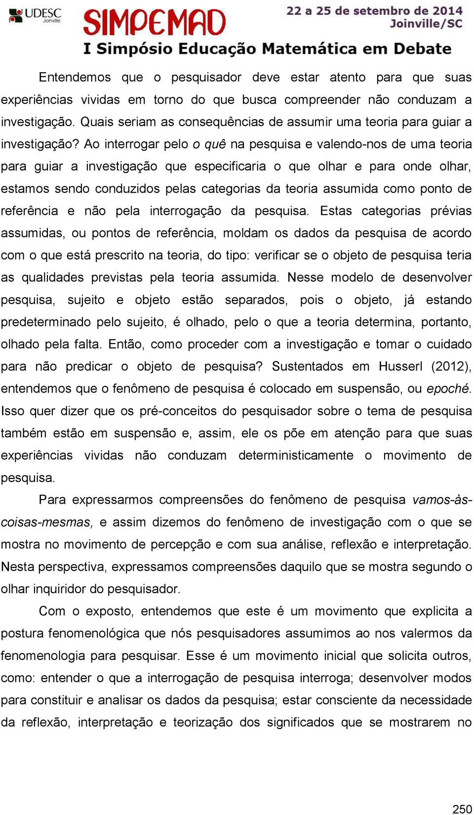 Ao interrogar pelo o quê na pesquisa e valendo-nos de uma teoria para guiar a investigação que especificaria o que olhar e para onde olhar, estamos sendo conduzidos pelas categorias da teoria