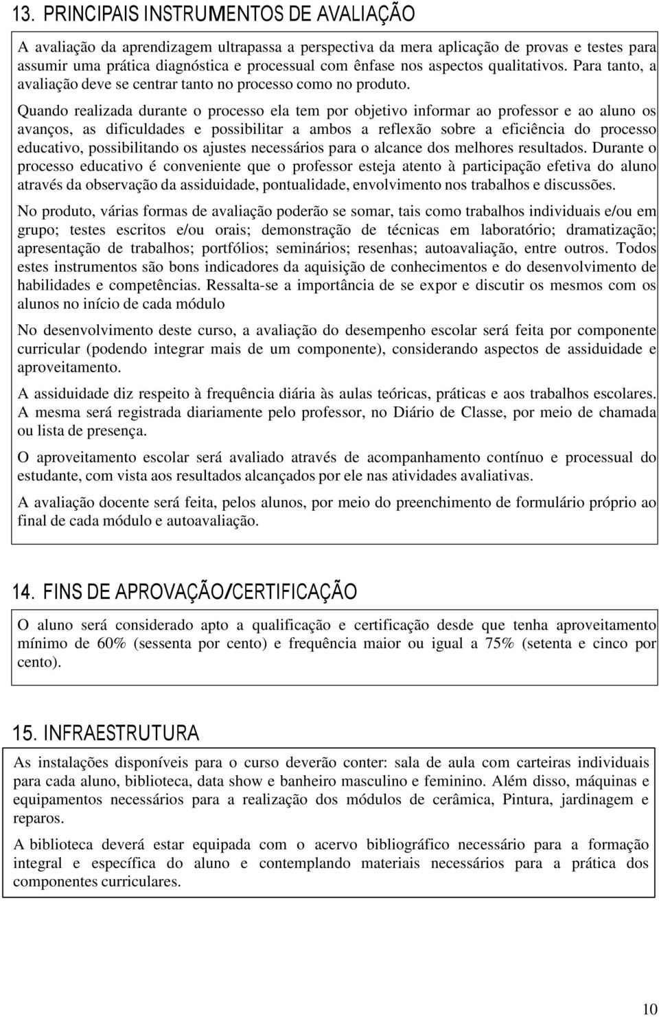 Quando realizada durante o processo ela tem por objetivo informar ao professor e ao aluno os avanços, as dificuldades e possibilitar a ambos a reflexão sobre a eficiência do processo educativo,