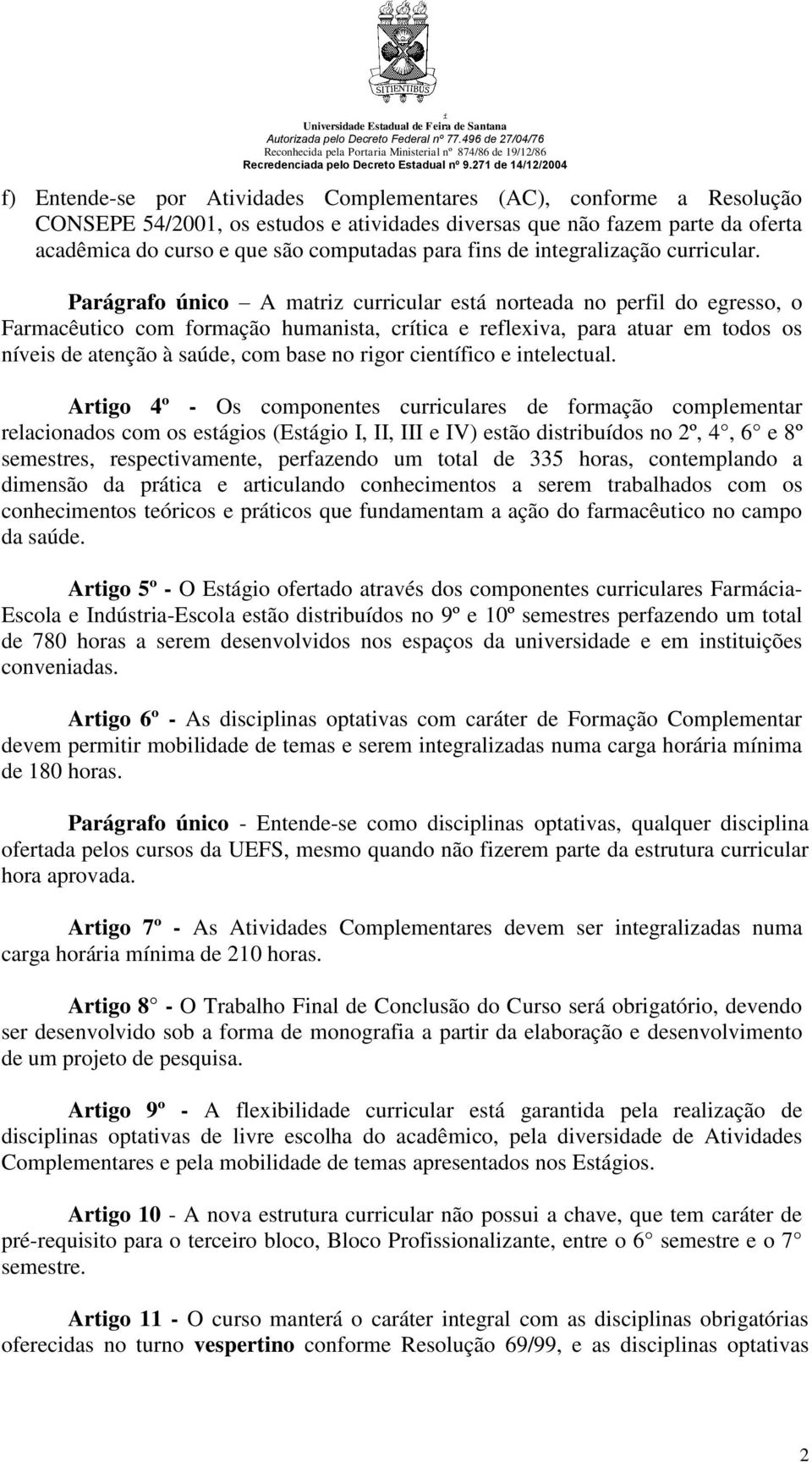 Parágrafo único A matriz curricular está norteada no perfil do egresso, o Farmacêutico com formação humanista, crítica e reflexiva, para atuar em todos os níveis de atenção à saúde, com base no rigor