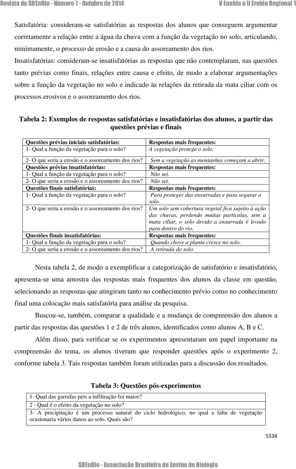 Insatisfatórias: consideram-se insatisfatórias as respostas que não contemplaram, nas questões tanto prévias como finais, relações entre causa e efeito, de modo a elaborar argumentações sobre a