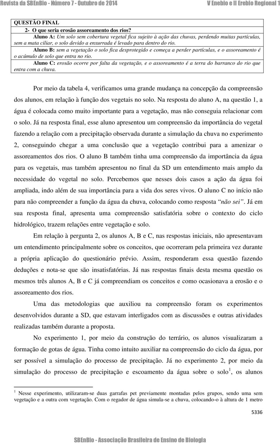 Aluno B: sem a vegetação o solo fica desprotegido e começa a perder partículas, e o assoreamento é o acúmulo de solo que entra no rio.