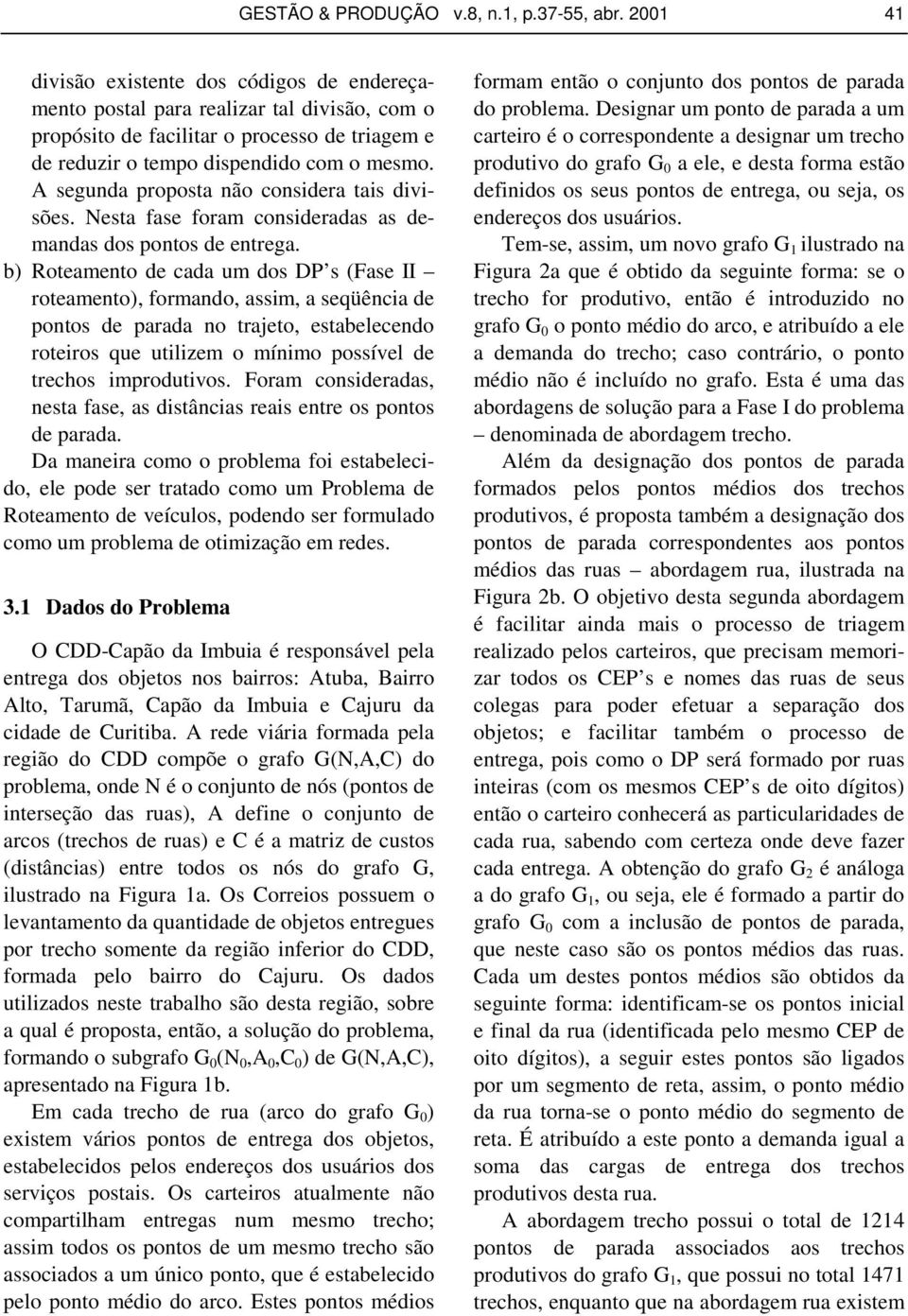 A segunda proposta não considera tais divisões. Nesta fase foram consideradas as demandas dos pontos de entrega.