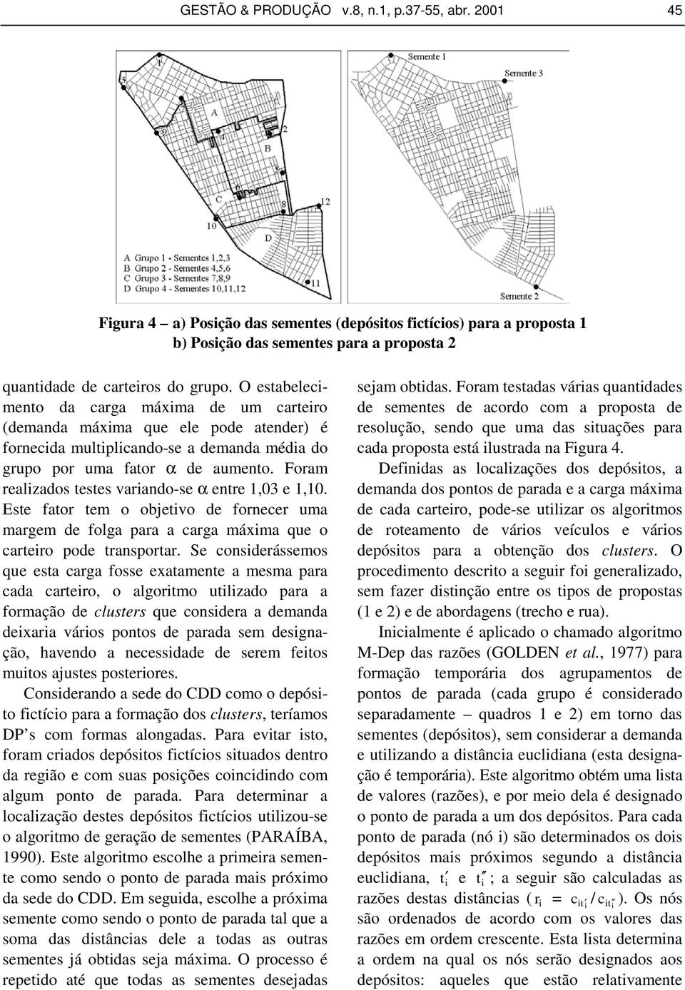 Foram realizados testes variando-se α entre 1,03 e 1,10. Este fator tem o objetivo de fornecer uma margem de folga para a carga máxima que o carteiro pode transportar.