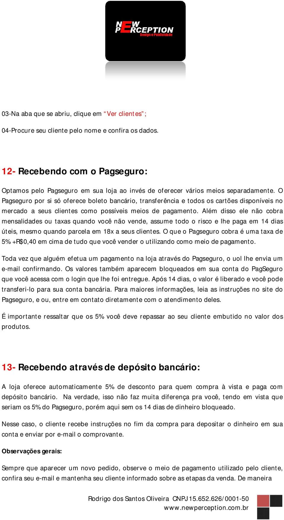 O Pagseguro por si só oferece boleto bancário, transferência e todos os cartões disponíveis no mercado a seus clientes como possíveis meios de pagamento.