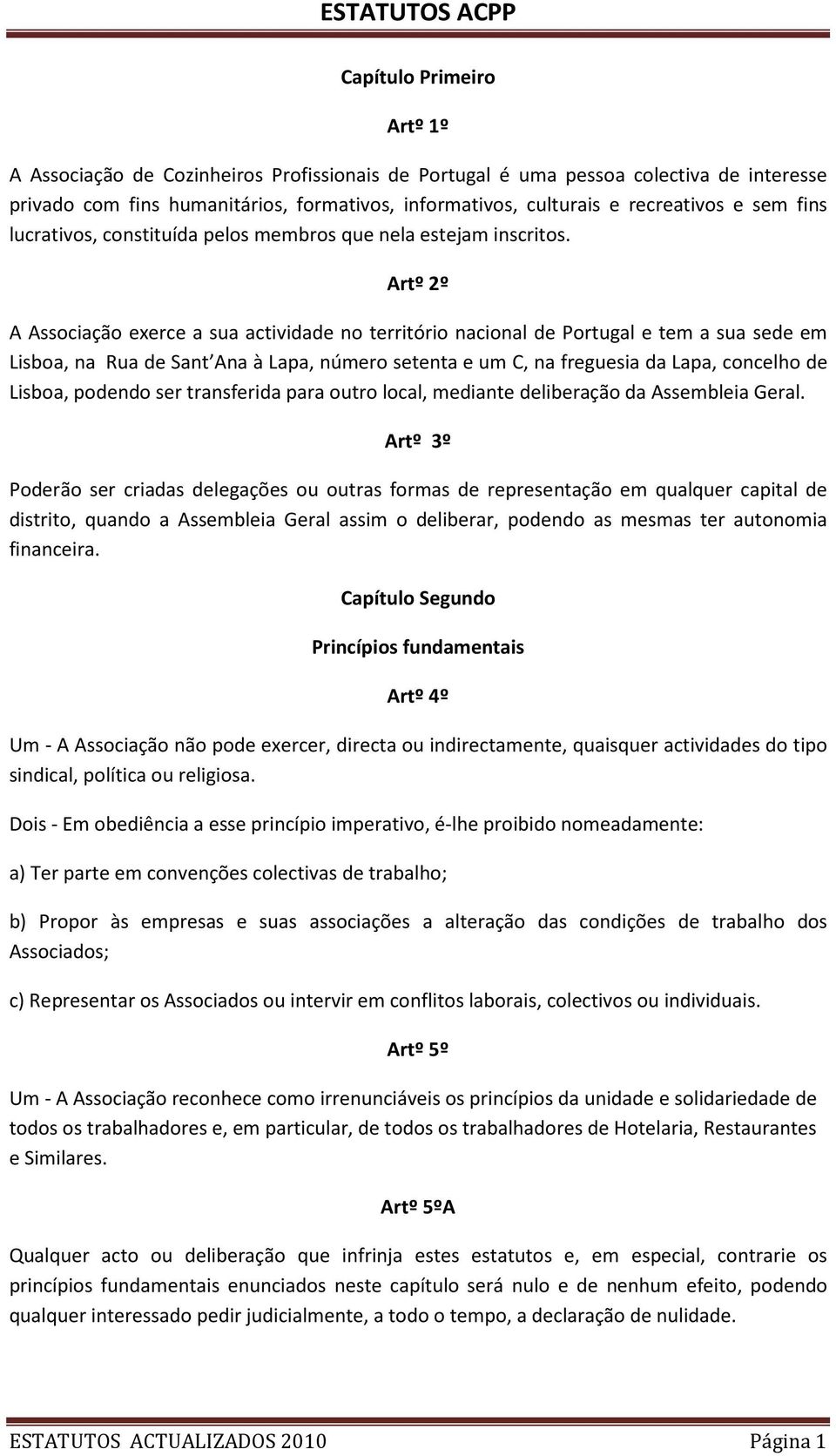 Artº 2º A Associação exerce a sua actividade no território nacional de Portugal e tem a sua sede em Lisboa, na Rua de Sant Ana à Lapa, número setenta e um C, na freguesia da Lapa, concelho de Lisboa,