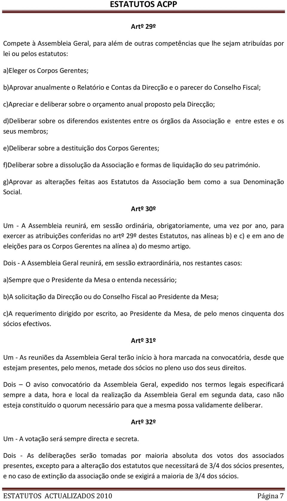 e os seus membros; e)deliberar sobre a destituição dos Corpos Gerentes; f)deliberar sobre a dissolução da Associação e formas de liquidação do seu património.