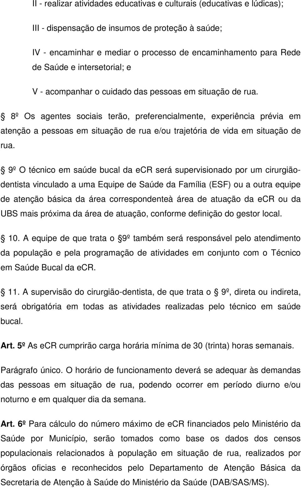 8º Os agentes sociais terão, preferencialmente, experiência prévia em atenção a pessoas em situação de rua e/ou trajetória de vida em situação de rua.