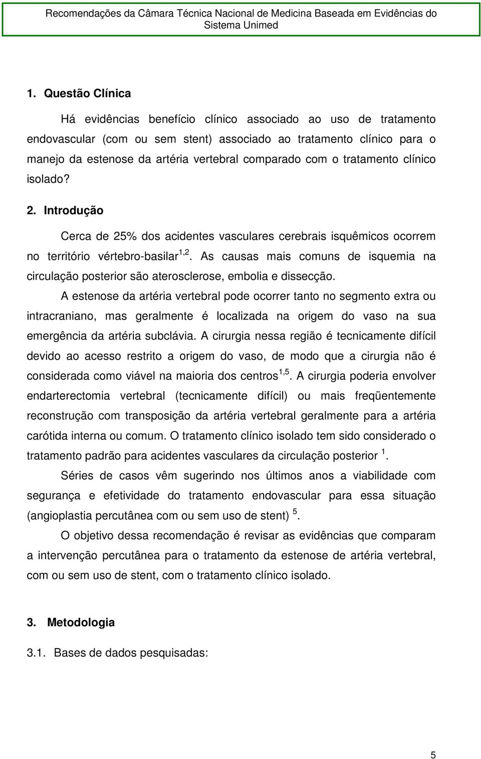 As causas mais comuns de isquemia na circulação posterior são aterosclerose, embolia e dissecção.