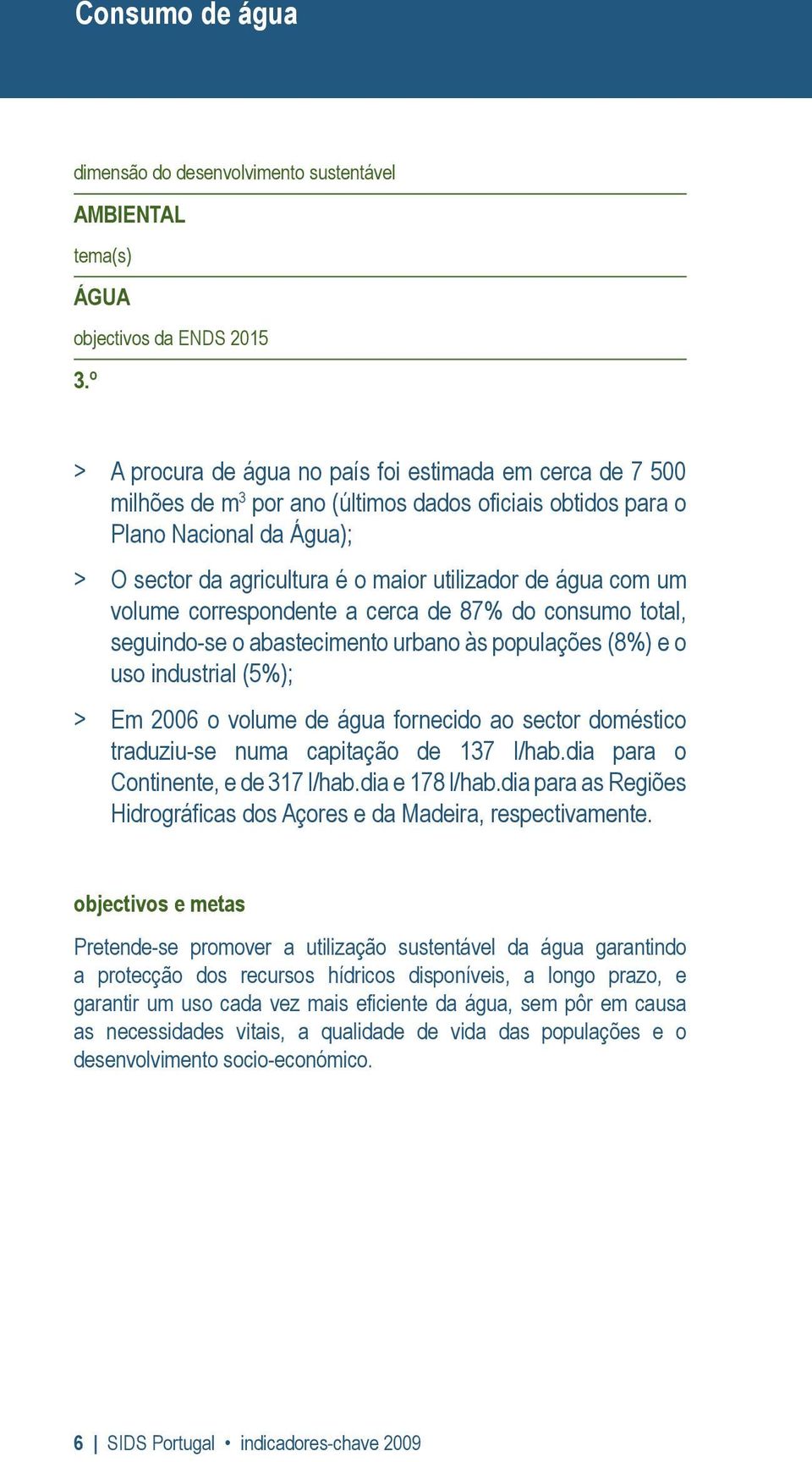 água com um volume correspondente a cerca de 87% do consumo total, seguindo-se o abastecimento urbano às populações (8%) e o uso industrial (5%); > Em 2006 o volume de água fornecido ao sector