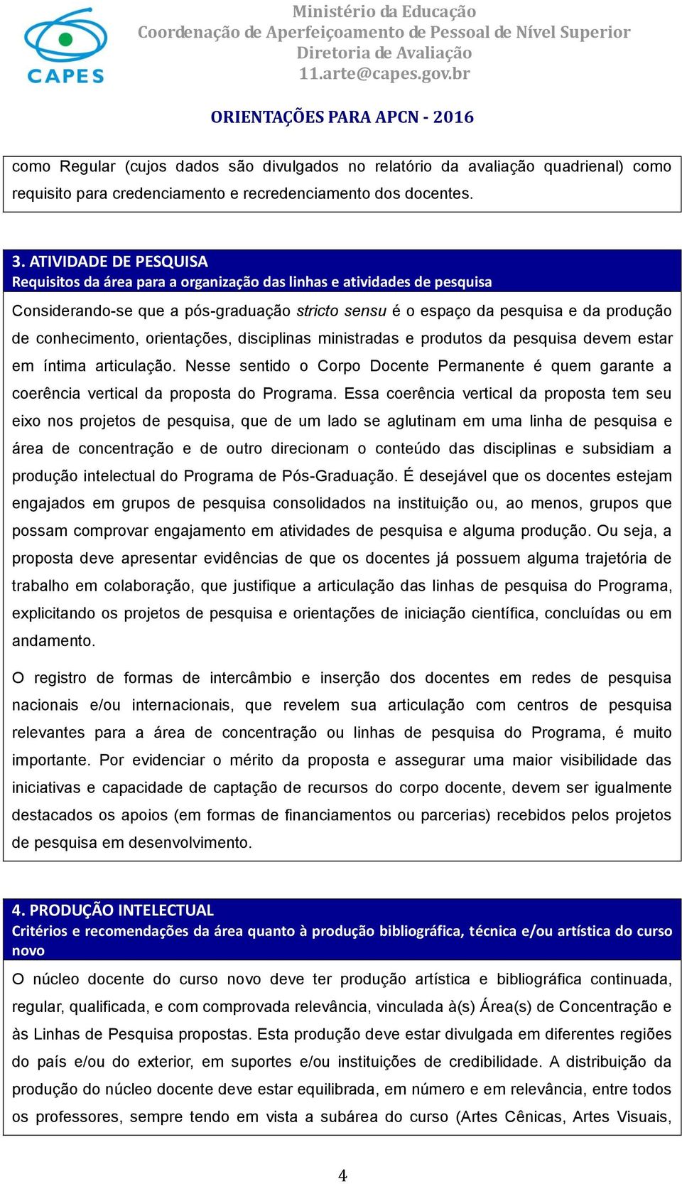 orientações, disciplinas ministradas e produtos da pesquisa devem estar em íntima articulação. Nesse sentido o Corpo Docente Permanente é quem garante a coerência vertical da proposta do Programa.