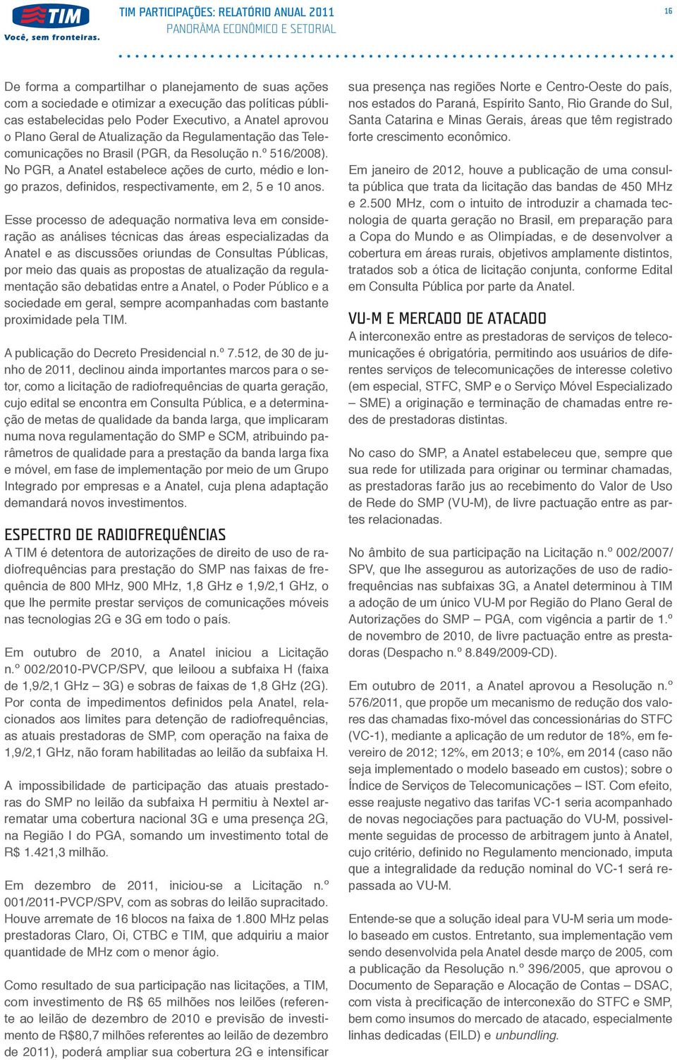 Esse processo de adequação normativa leva em consideração as análises técnicas das áreas especializadas da Anatel e as discussões oriundas de Consultas Públicas, por meio das quais as propostas de