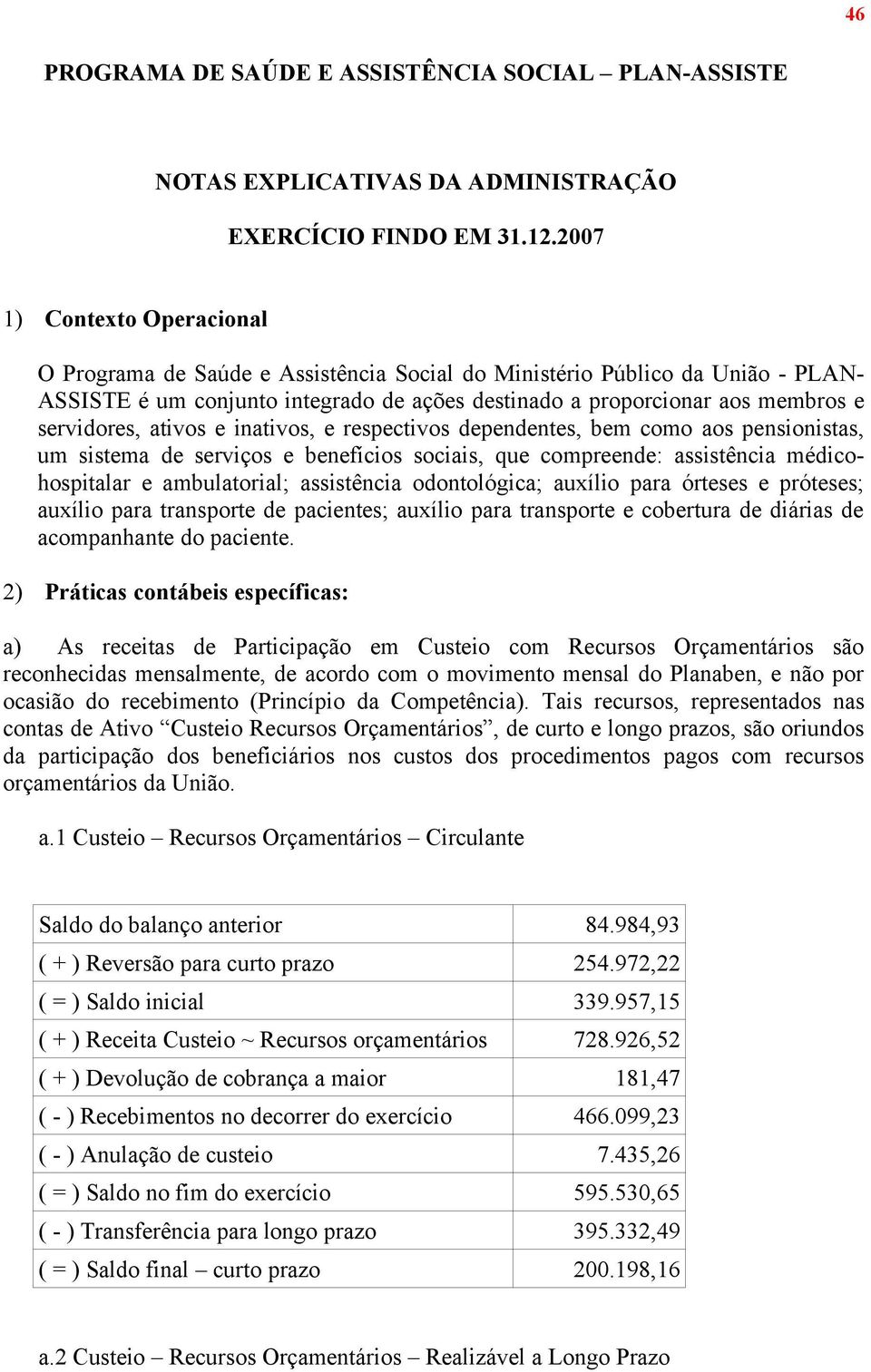 servidores, ativos e inativos, e respectivos dependentes, bem como aos pensionistas, um sistema de serviços e benefícios sociais, que compreende: assistência médicohospitalar e ambulatorial;