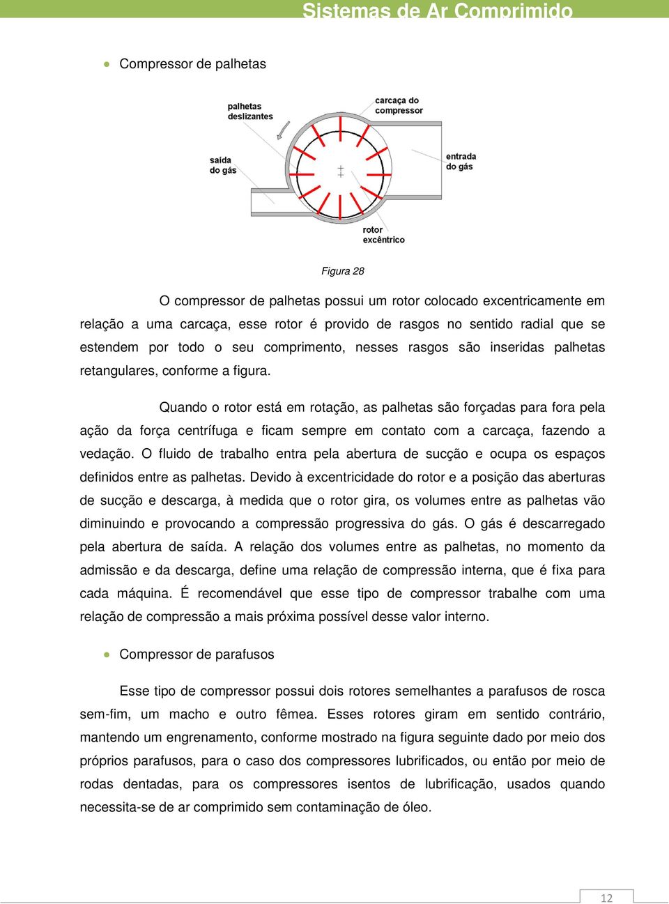 Quando o rotor está em rotação, as alhetas são forçadas ara fora ela ação da força centrífuga e ficam semre em contato com a carcaça, fazendo a vedação.