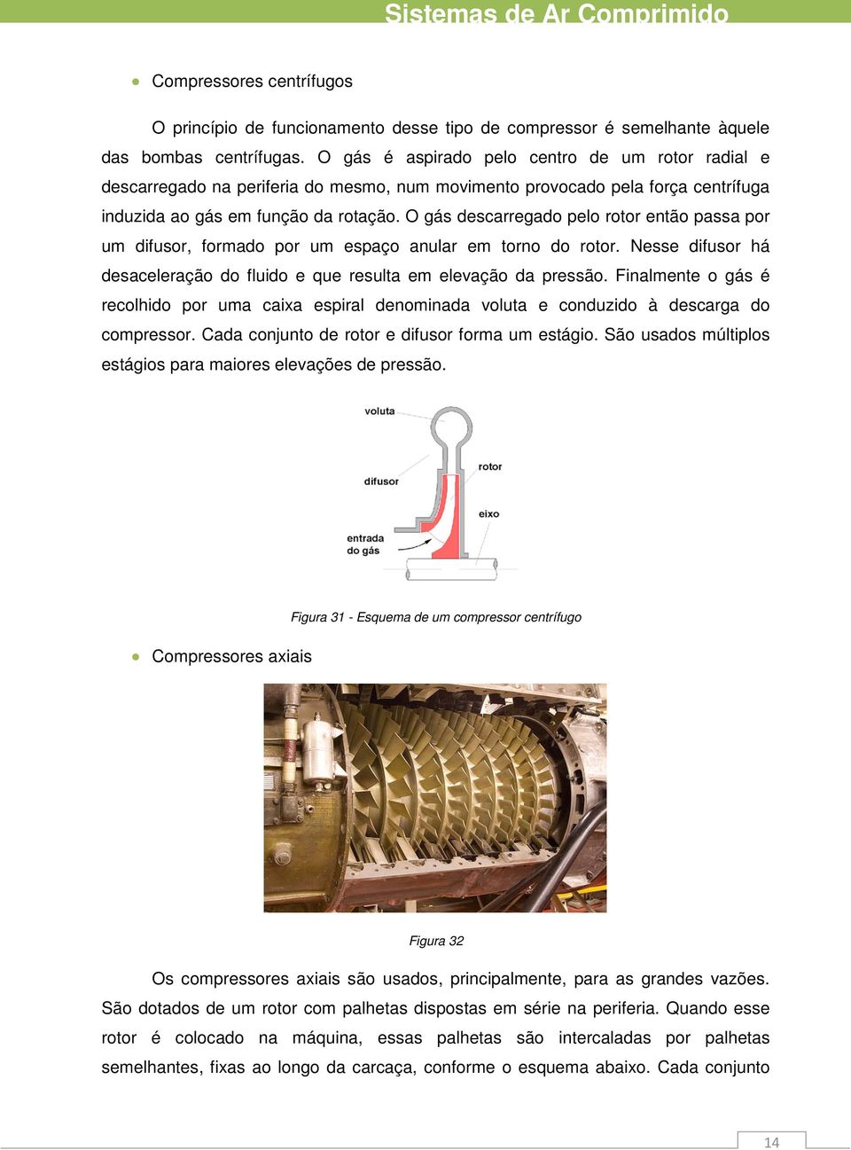 O gás descarregado elo rotor então assa or um difusor, formado or um esaço anular em torno do rotor. Nesse difusor há desaceleração do fluido e que resulta em elevação da ressão.