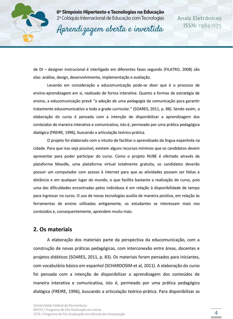 Quanto a formas de estratégia de ensino, a educomunicação prevê a adoção de uma pedagogia da comunicação para garantir tratamento educomunicativo a toda a grade curricular. (SOARES, 2011, p. 88).