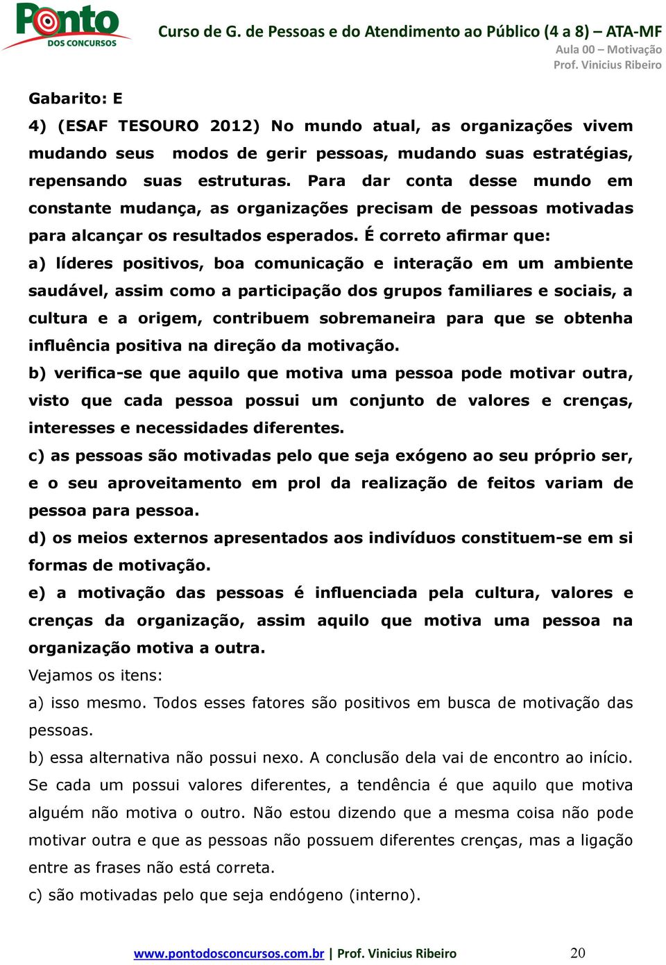 É correto afirmar que: a) líderes positivos, boa comunicação e interação em um ambiente saudável, assim como a participação dos grupos familiares e sociais, a cultura e a origem, contribuem