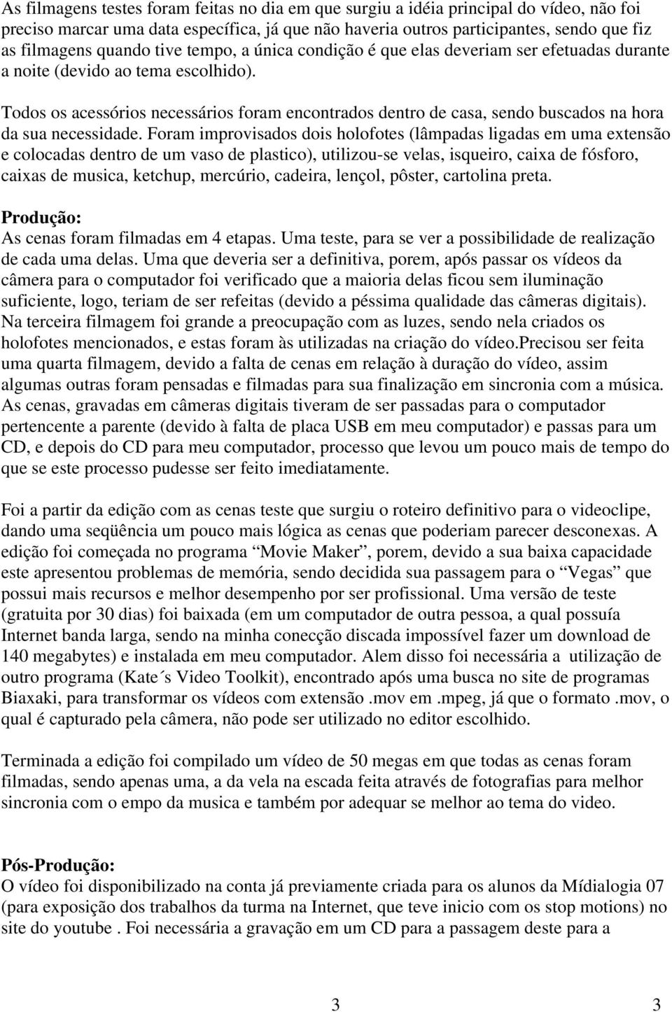 Todos os acessórios necessários foram encontrados dentro de casa, sendo buscados na hora da sua necessidade.