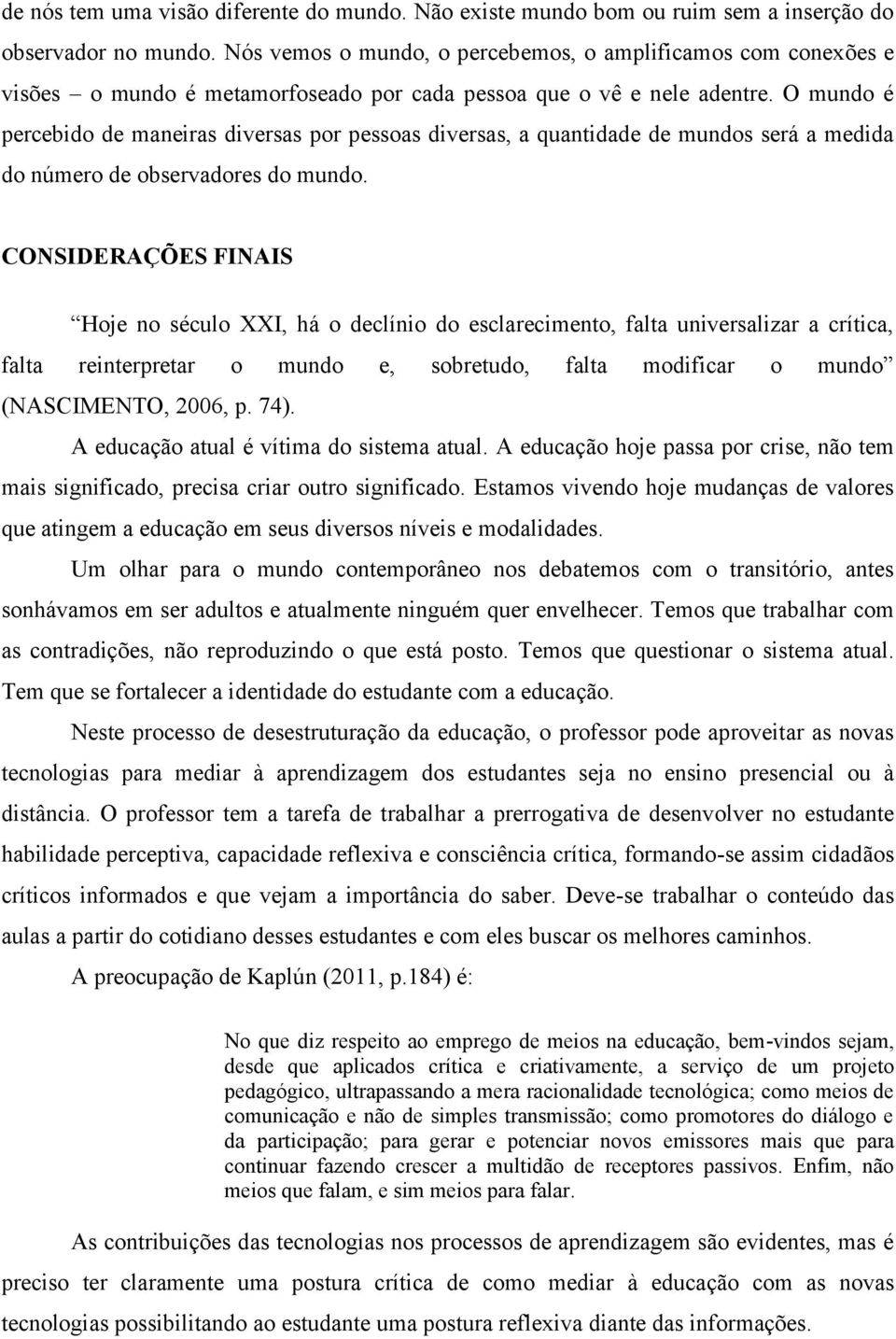 O mundo é percebido de maneiras diversas por pessoas diversas, a quantidade de mundos será a medida do número de observadores do mundo.