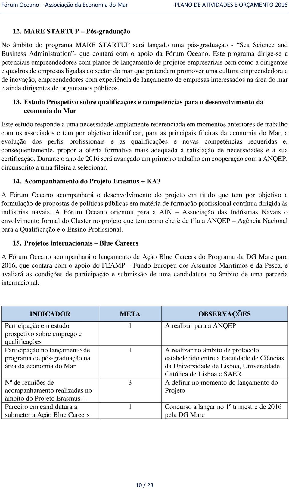 cultura empreendedora e de inovação, empreendedores com experiência de lançamento de empresas interessados na área do mar e ainda dirigentes de organismos públicos. 13.