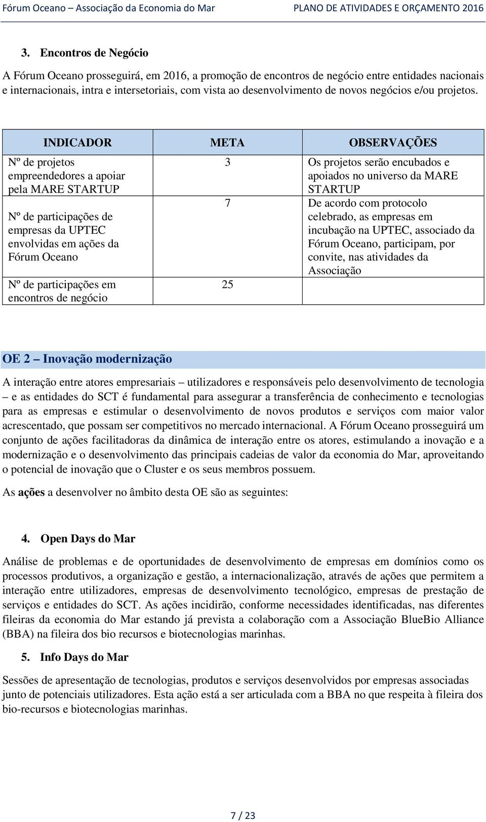 INDICADOR META OBSERVAÇÕES Nº de projetos empreendedores a apoiar pela MARE STARTUP Nº de participações de empresas da UPTEC envolvidas em ações da Fórum Oceano Nº de participações em encontros de