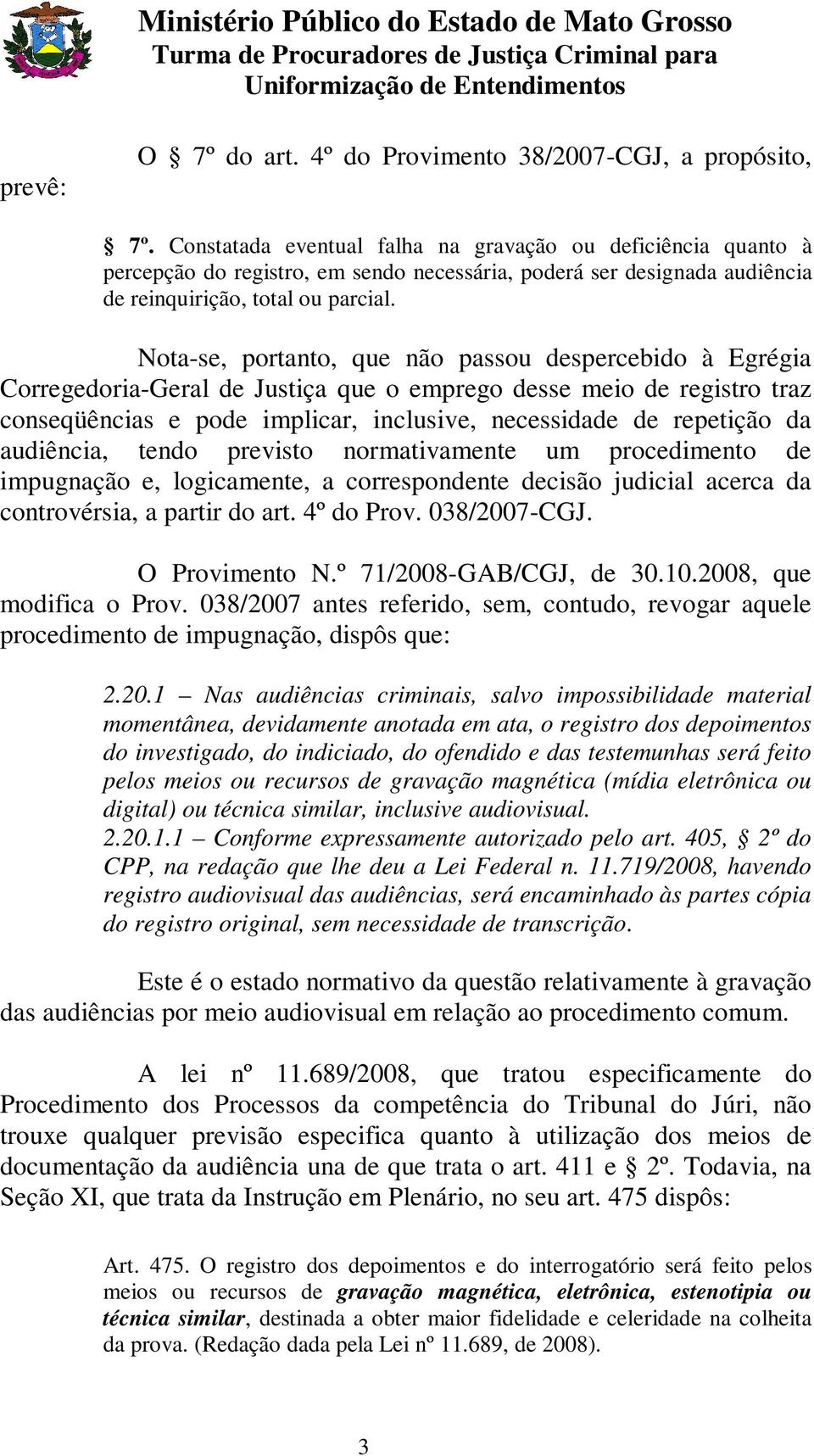 Nota-se, portanto, que não passou despercebido à Egrégia Corregedoria-Geral de Justiça que o emprego desse meio de registro traz conseqüências e pode implicar, inclusive, necessidade de repetição da