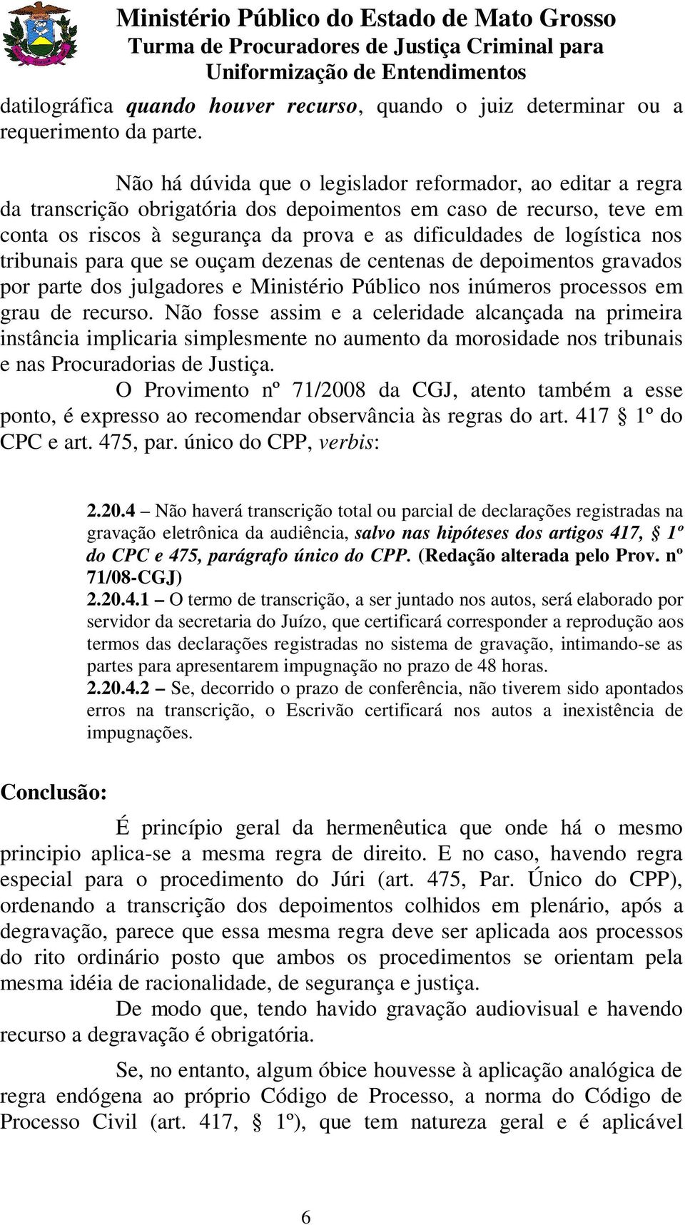 nos tribunais para que se ouçam dezenas de centenas de depoimentos gravados por parte dos julgadores e Ministério Público nos inúmeros processos em grau de recurso.