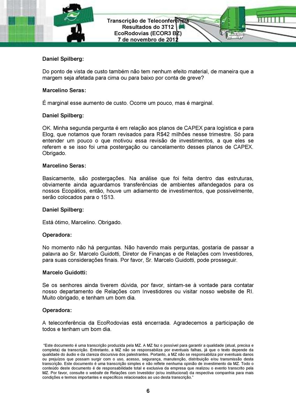 Minha segunda pergunta é em relação aos planos de CAPEX para logística e para Elog, que notamos que foram revisados para R$42 milhões nesse trimestre.