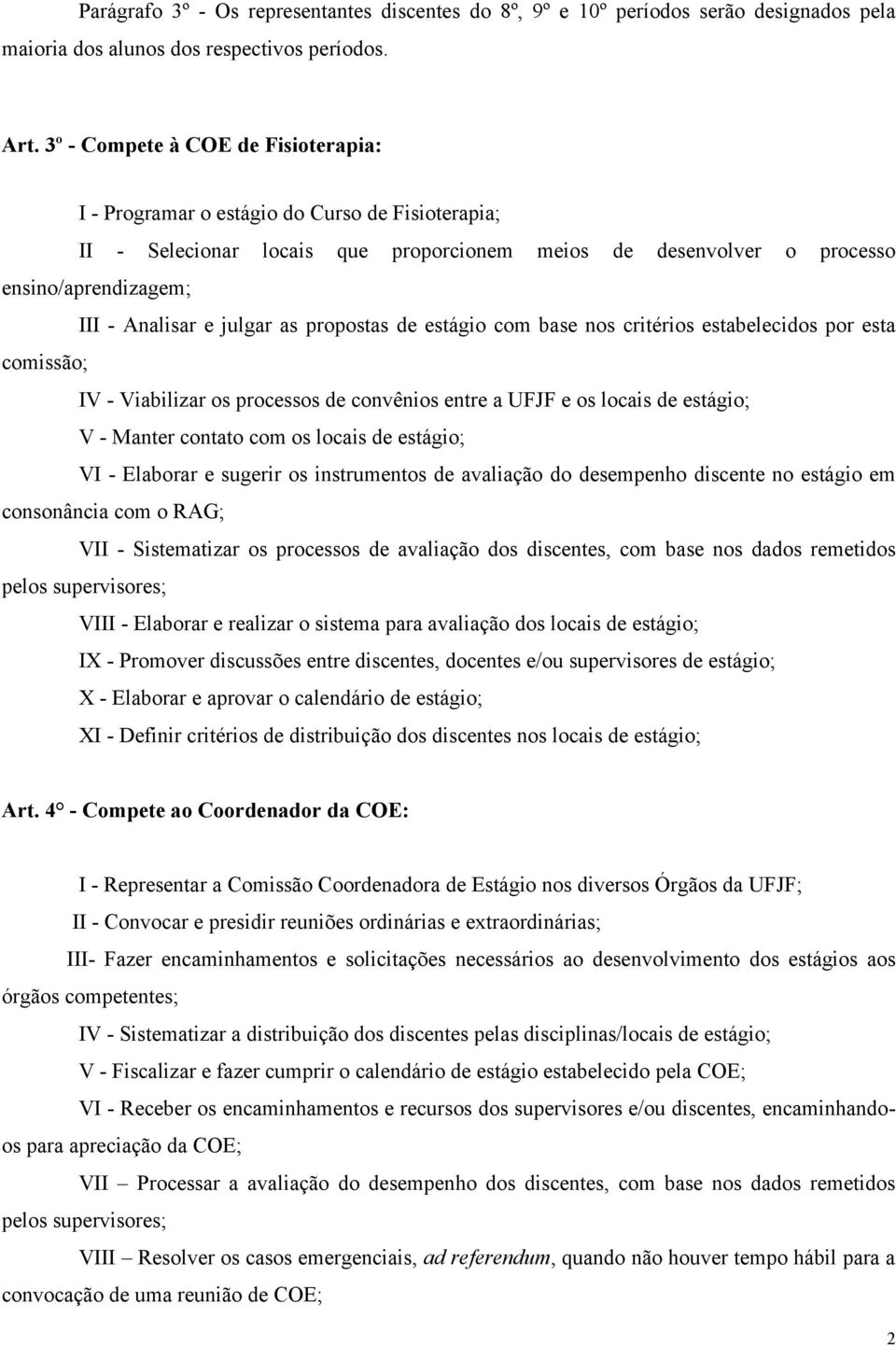 julgar as propostas de estágio com base nos critérios estabelecidos por esta comissão; IV - Viabilizar os processos de convênios entre a UFJF e os locais de estágio; V - Manter contato com os locais