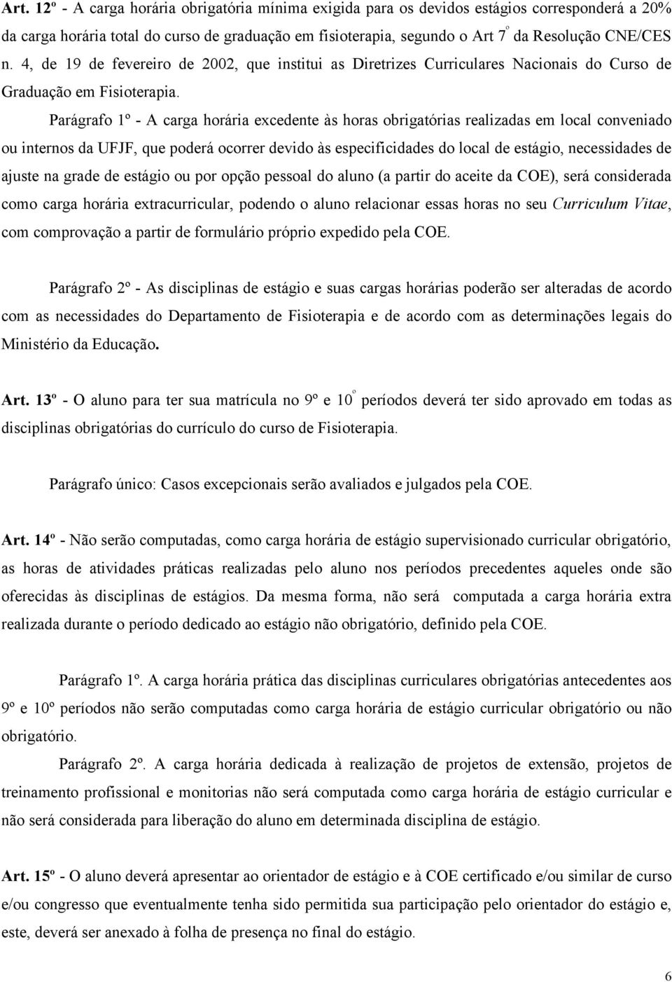 Parágrafo 1º - A carga horária excedente às horas obrigatórias realizadas em local conveniado ou internos da UFJF, que poderá ocorrer devido às especificidades do local de estágio, necessidades de